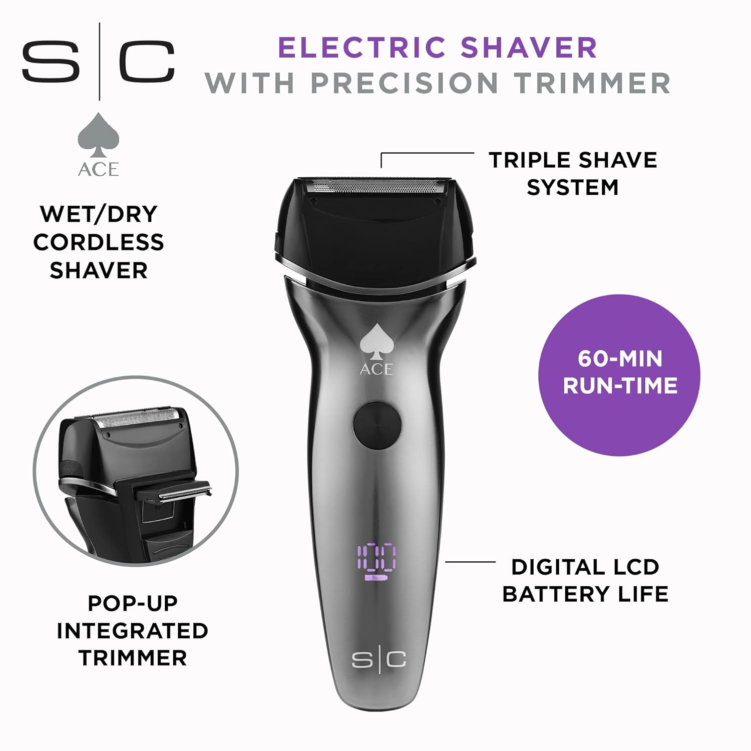 S ELECTRIC SHAVER C WITH PRECISION TRIMMER ACE WET/DRY CORDLESS SHAVER TRIPLE SHAVE SYSTEM ACE 60-MIN RUN-TIME POP-UP INTEGRATED TRIMMER DIGITAL LCD BATTERY LIFE