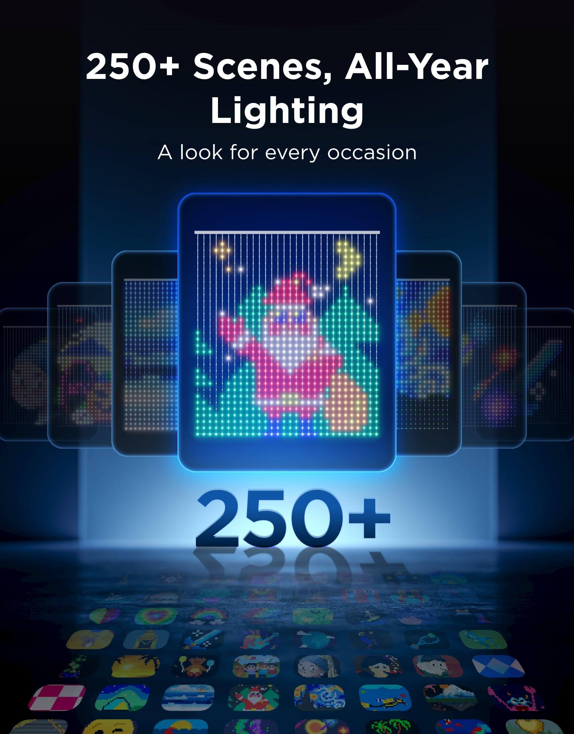 250+ Scenes, All-Year Lighting  
A look for every occasion  

250+