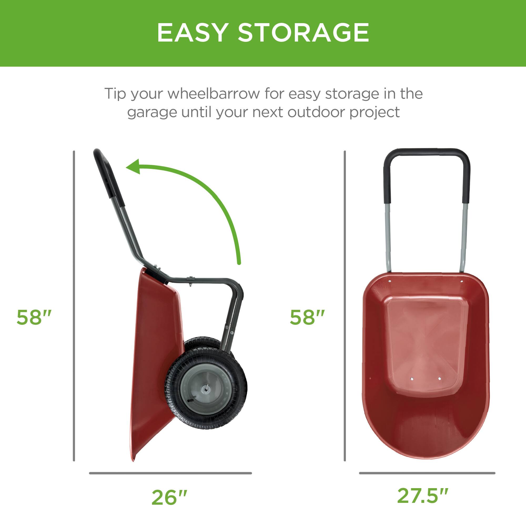 EASY STORAGE

Tip your wheelbarrow for easy storage in the garage until your next outdoor project

58" 58" 26" 27.5"