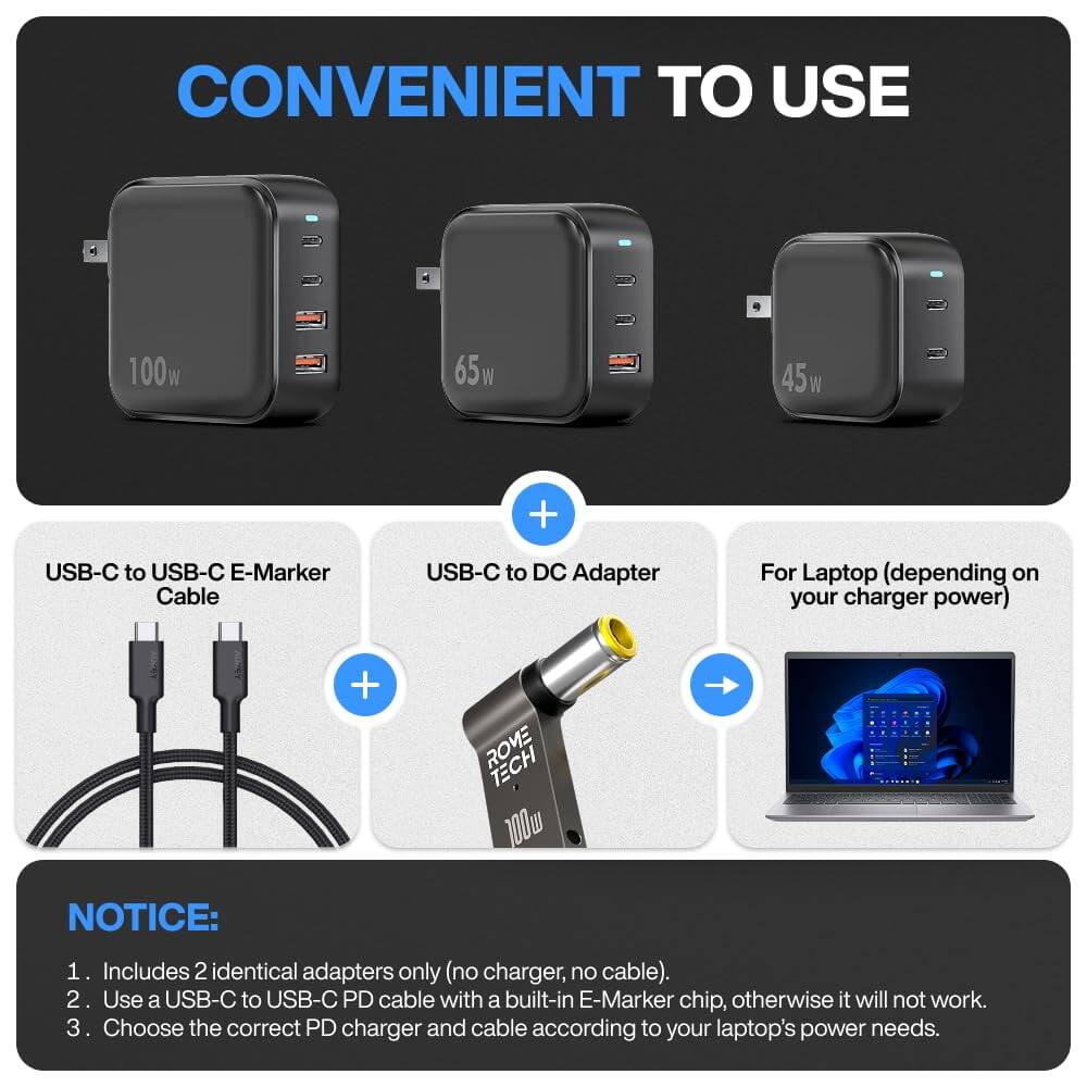 CONVENIENT TO USE

4 100w 65W 45w + USB-C to USB-C E-Marker Cable USB-C to DC Adapter For Laptop (depending on your charger power) + ROVE TECH 100w

NOTICE:
1. Includes 2 identical adapters only (no charger, no cable).
2. Use a USB-C to USB-C PD cable with a built-in E-Marker chip, otherwise it will not work.
3. Choose the correct PD charger and cable according to your laptop's power needs.