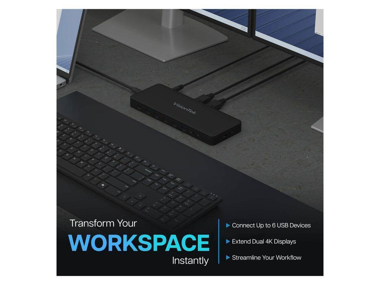 VisionTek

Transform Your WORKSPACE Instantly

- Connect Up to 6 USB Devices
- Extend Dual 4K Displays
- Streamline Your Workflow