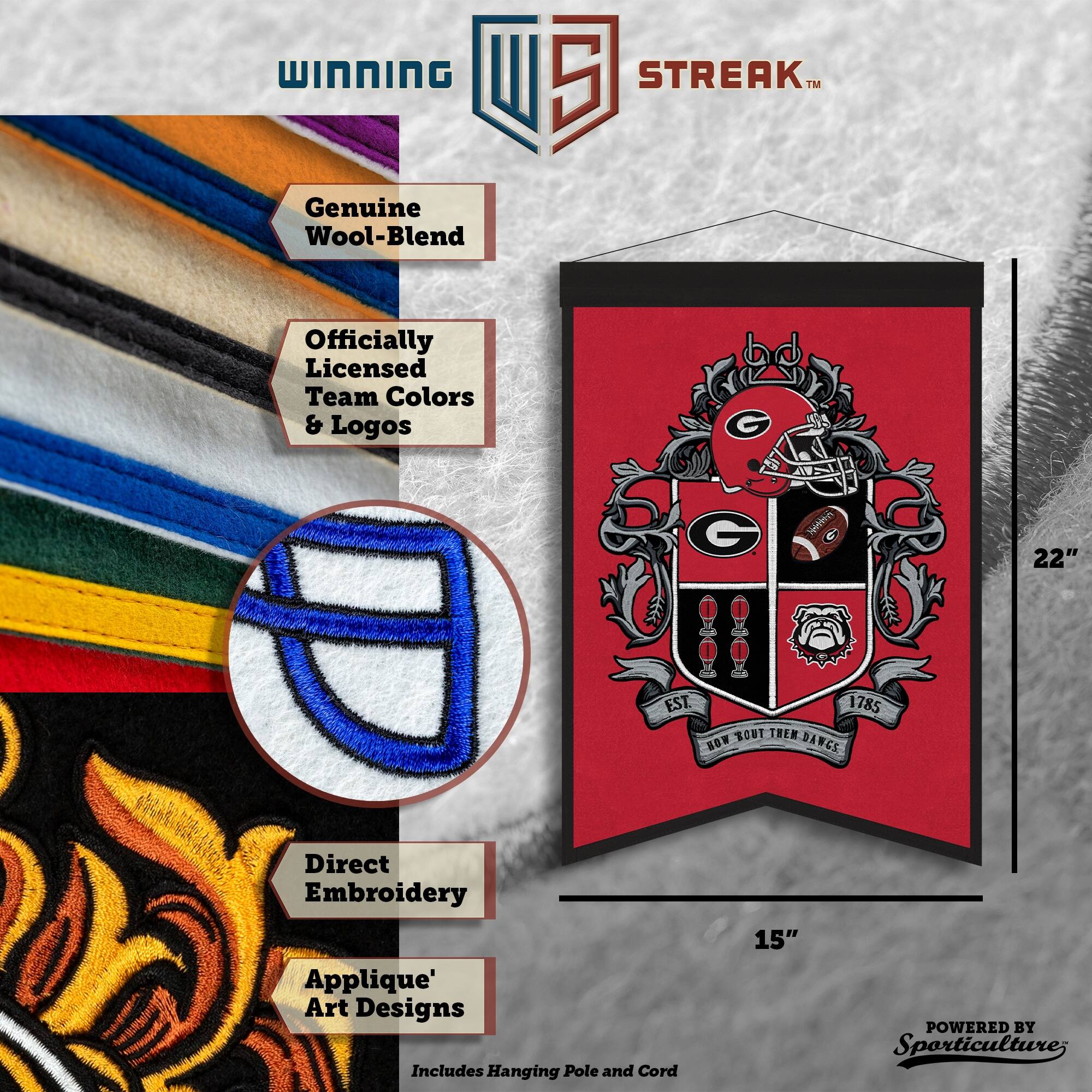 WINNING U 5 STREAK™ Genuine Wool-Blend Officially Licensed Team Colors & Logos G G S G 22" EST. 1785 BOUT THEM DANCE ORT THEM DANCE Direct Embroidery Applique' Art Designs Includes Hanging Pole and Cord 15" POWERED BY Sporticulture