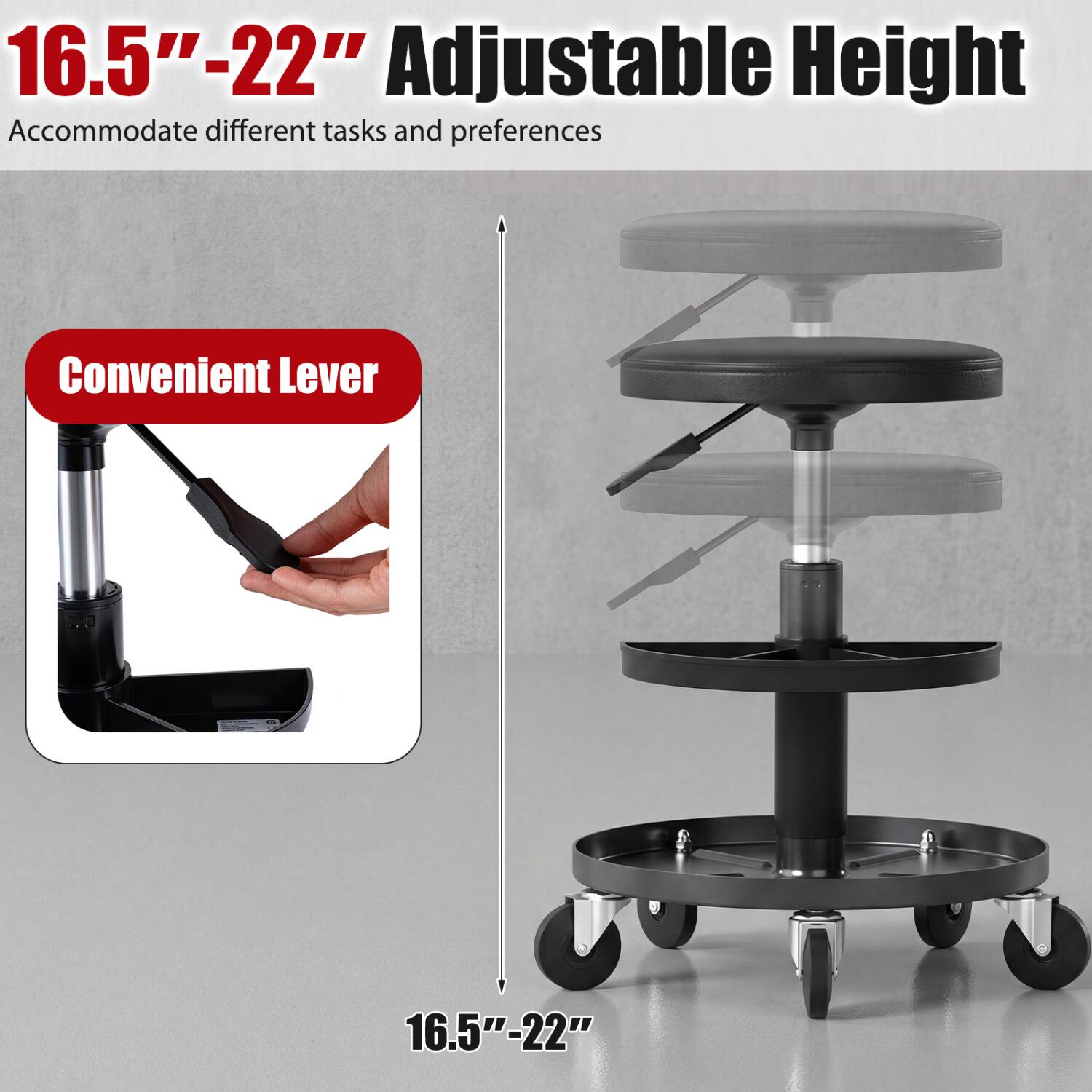 16.5"-22" Adjustable Height  
Accommodate different tasks and preferences  

Convenient Lever  

16.5"-22"