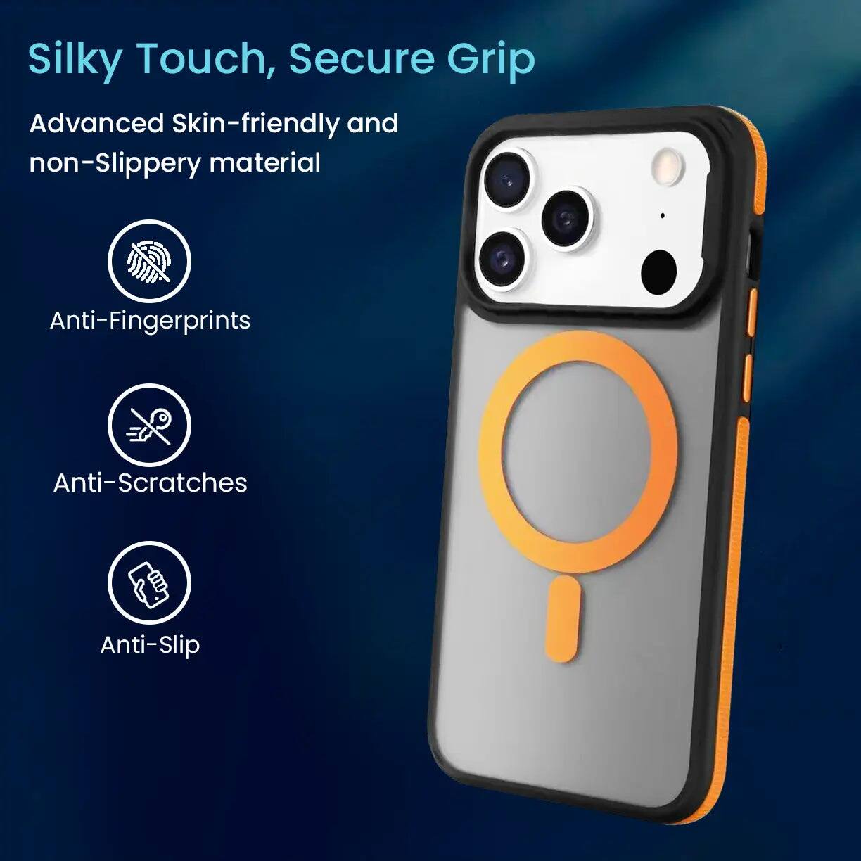Silky Touch, Secure Grip

Advanced Skin-friendly and non-Slippery material

Anti-Fingerprints

Anti-Scratches

Anti-Slip