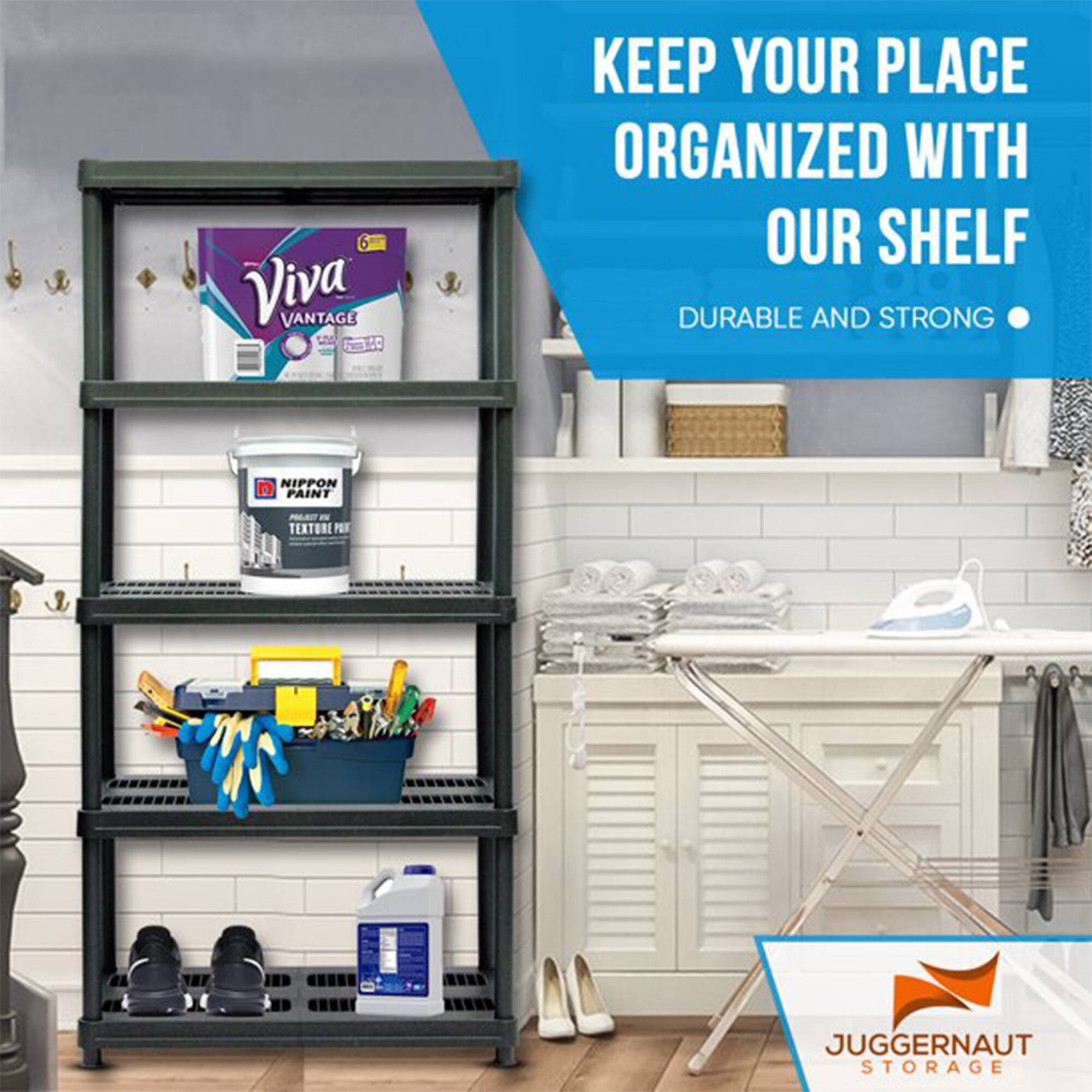6 Viva VANTAGE  
KEEP YOUR PLACE ORGANIZED WITH OUR SHELF  
DURABLE AND STRONG  
NIPPON PAINT TEXTURE PAINT  
JUGGERNAUT STORAGE