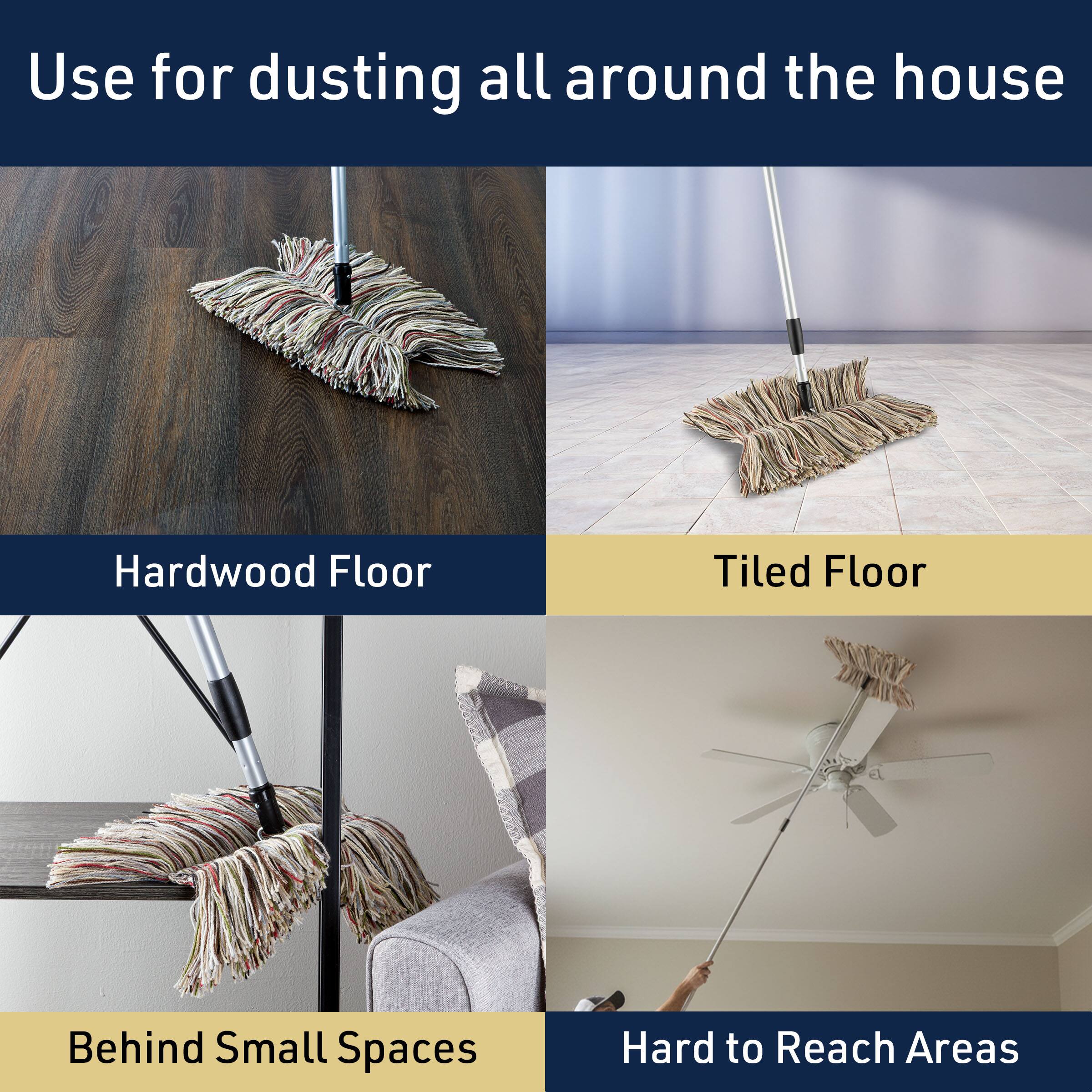 Use for dusting all around the house

- Hardwood Floor
- Tiled Floor
- Behind Small Spaces
- Hard to Reach Areas