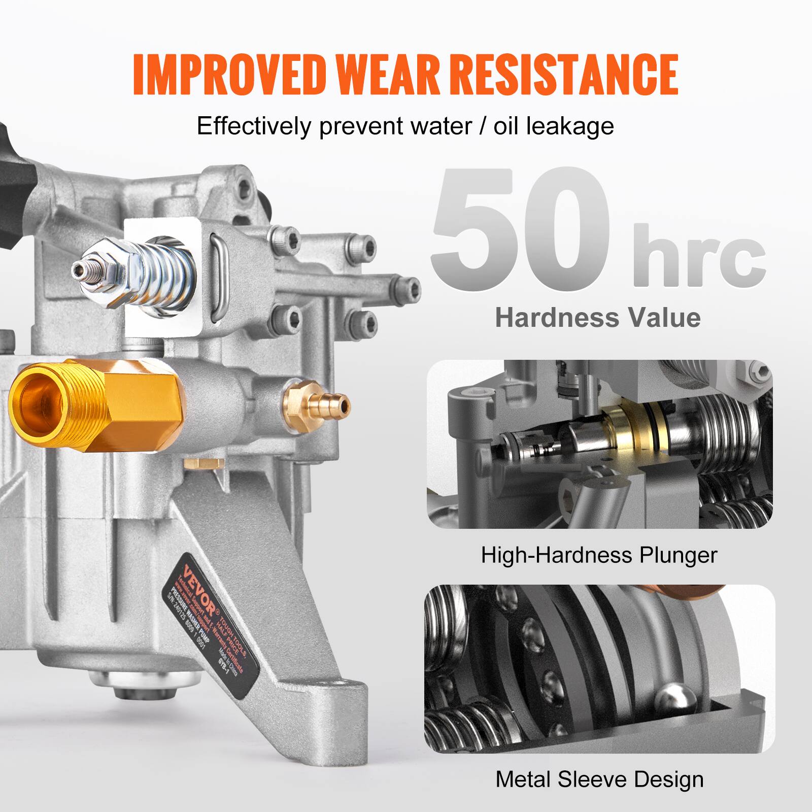 IMPROVED WEAR RESISTANCE  
Effectively prevent water / oil leakage  

50 hrc  
Hardness Value  

High-Hardness Plunger  

Metal Sleeve Design