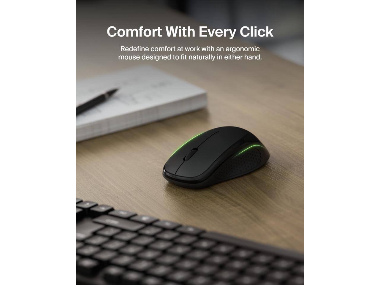 Comfort With Every Click  
Redefine comfort at work with an ergonomic mouse designed to fit naturally in either hand.
