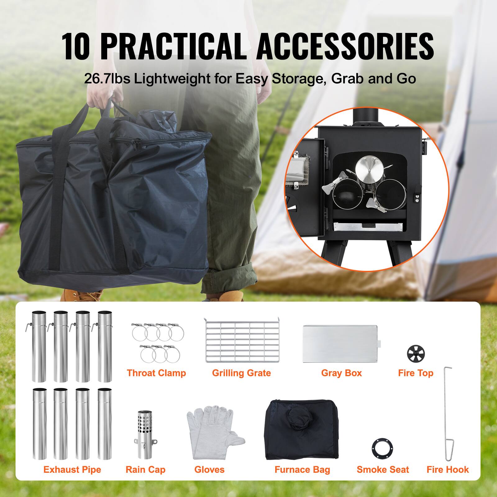 10 PRACTICAL ACCESSORIES  
26.7lbs Lightweight for Easy Storage, Grab and Go  

- Throat Clamp  
- Grilling Grate  
- Gray Box  
- Fire Top  
- Exhaust Pipe  
- Rain Cap  
- Gloves  
- Furnace Bag  
- Smoke Seat  
- Fire Hook