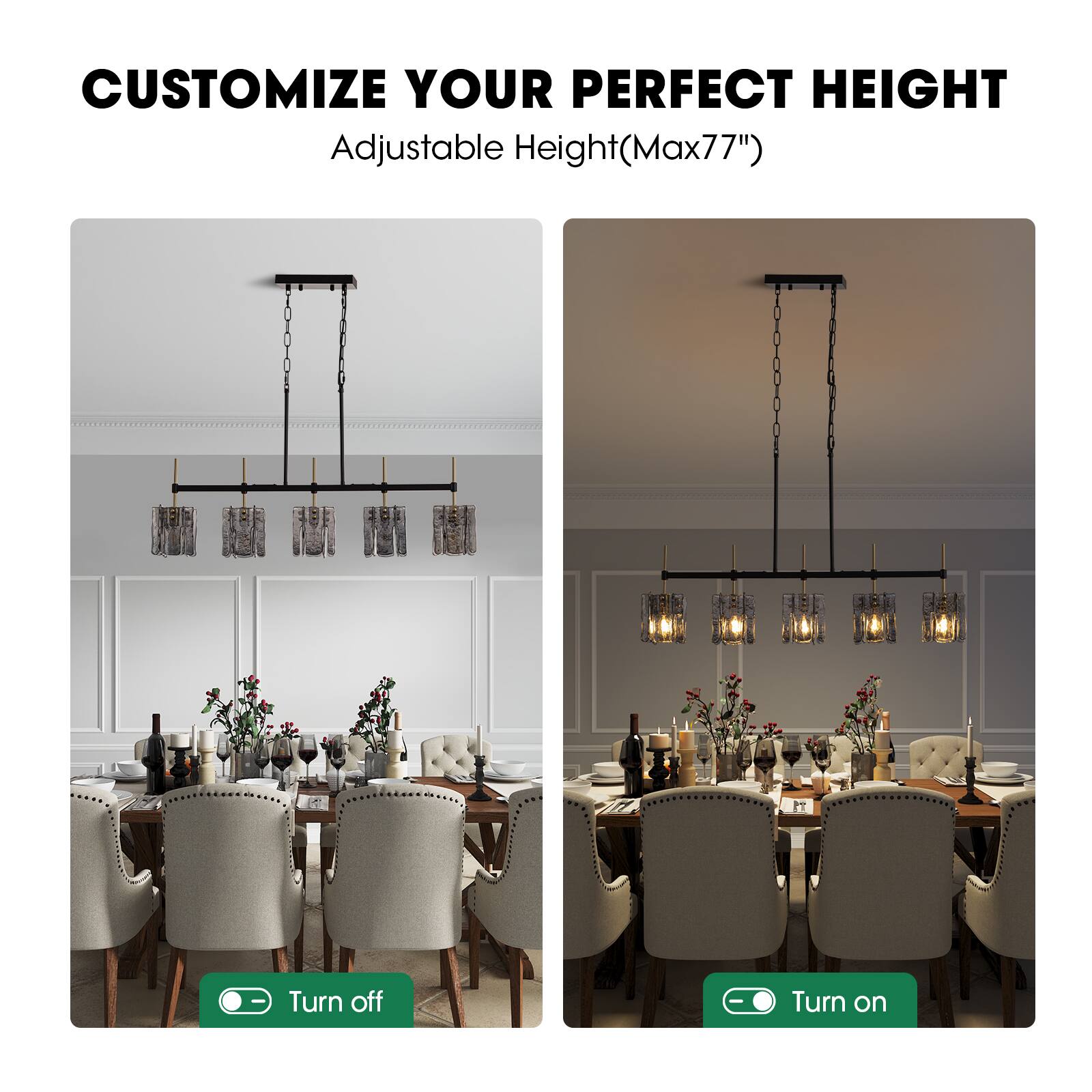 CUSTOMIZE YOUR PERFECT HEIGHT  
Adjustable Height (Max 77")  

Turn off  
Turn on