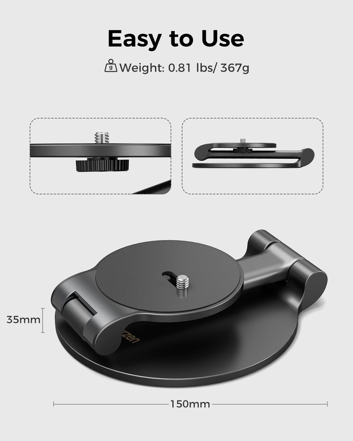 Easy to Use
Weight: 0.81 lbs / 367g
35mm
150mm