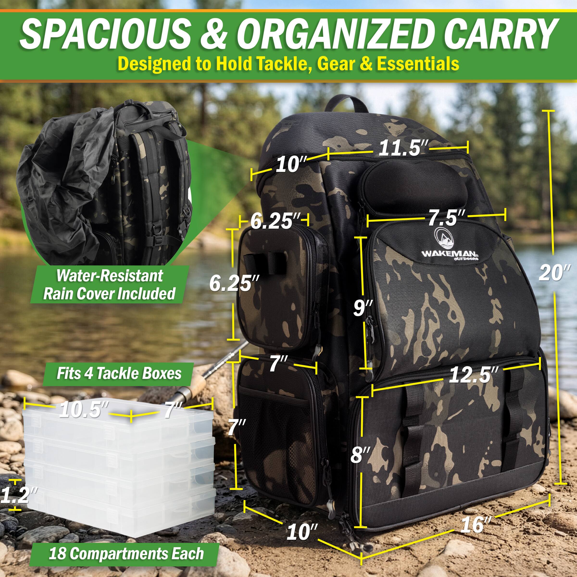 SPACIOUS & ORGANIZED CARRY  
Designed to Hold Tackle, Gear & Essentials  

- 10"  
- 11.5"  
- 6.25"  
- 7.5"  
- Water-Resistant  
- 6.25" Rain Cover Included  
- 9"  
- 20"  
- Fits 4 Tackle Boxes  
- 10.5"  
- 7"  
- 7"  
- 7"  
- 8"  
- 12.5"  
- 1.2"  
- 18 Compartments Each  
- 10"  
- 16"