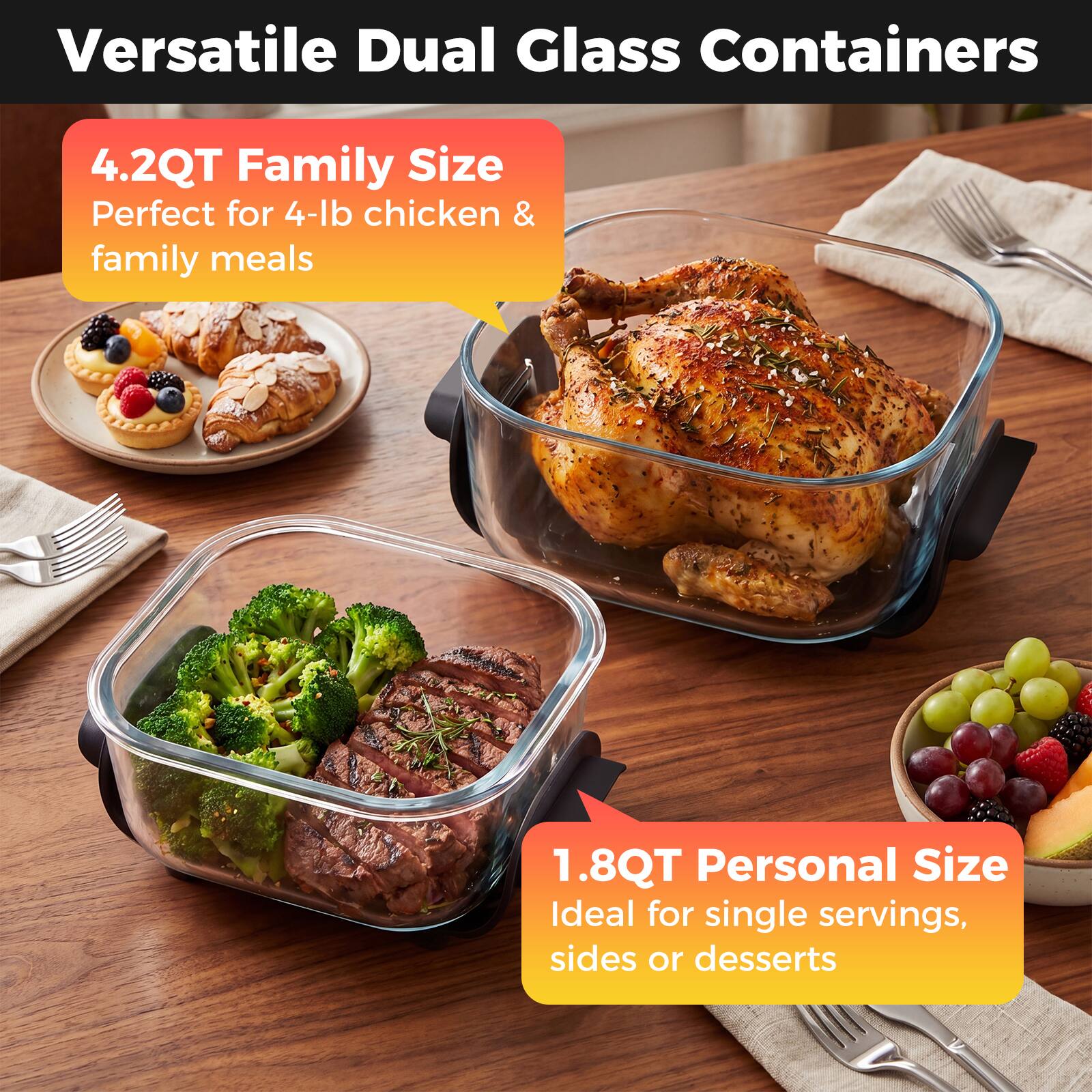 Versatile Dual Glass Containers

4.2QT Family Size  
Perfect for 4-lb chicken & family meals

1.8QT Personal Size  
Ideal for single servings, sides or desserts