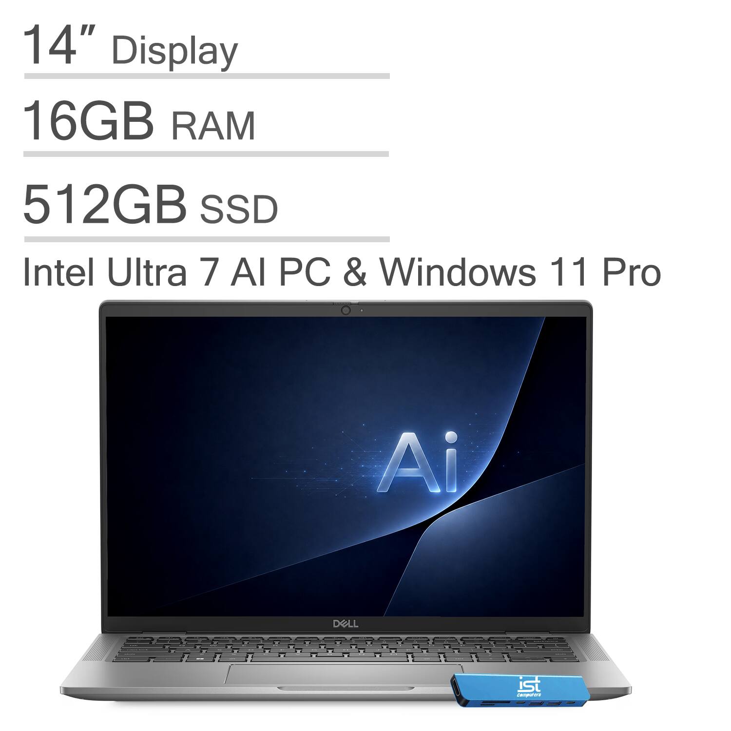 14" Display  
16GB RAM  
512GB SSD  
Intel Ultra 7 AI PC & Windows 11 Pro  
DELL  
ist Computer