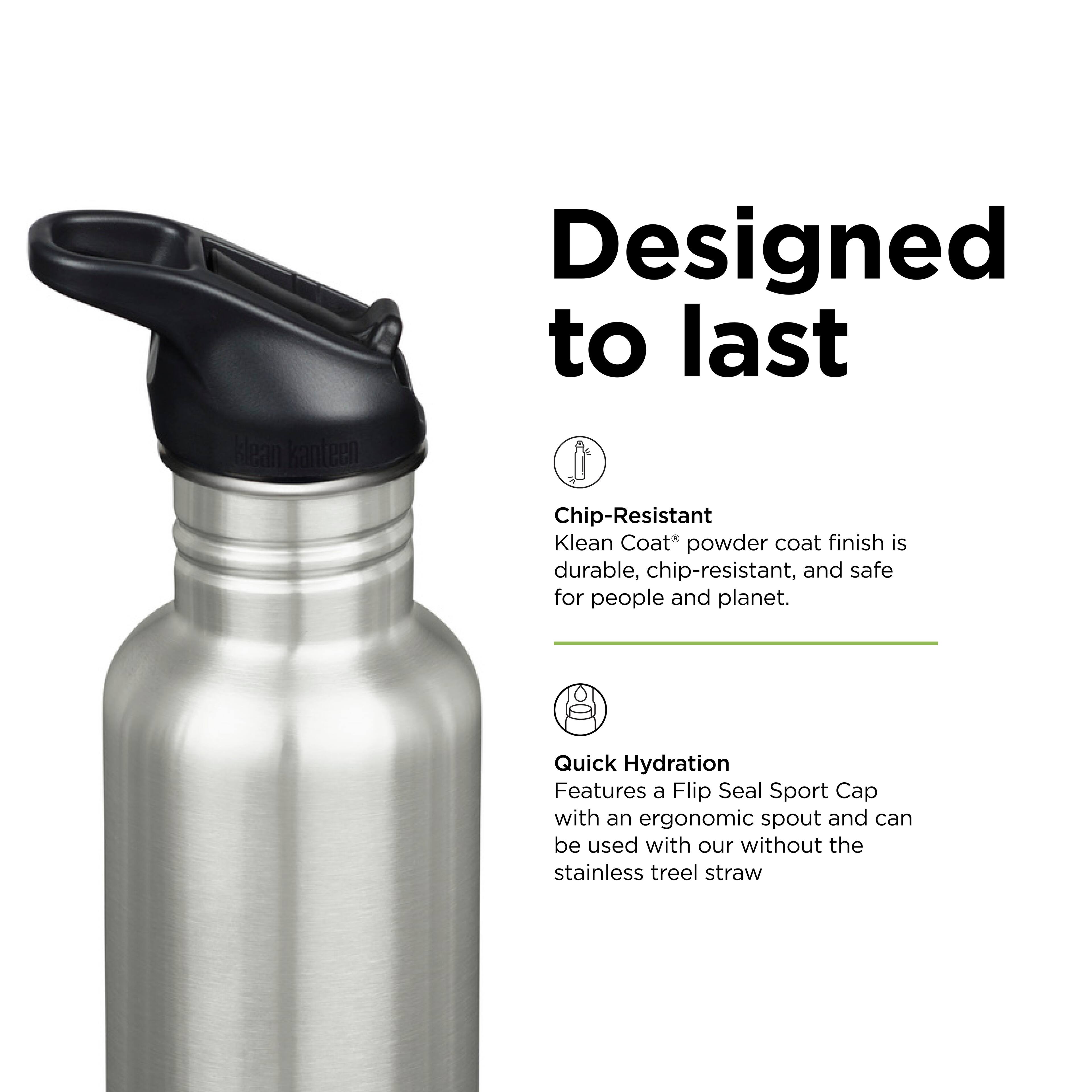 Hlean kanteen Designed to last Chip-Resistant Klean Coat' powder coat finish is durable, chip-resistant, and safe for people and planet. Quick Hydration Features a Flip Seal Sport Cap with an ergonomic spout and can be used with or without the stainless steel straw
