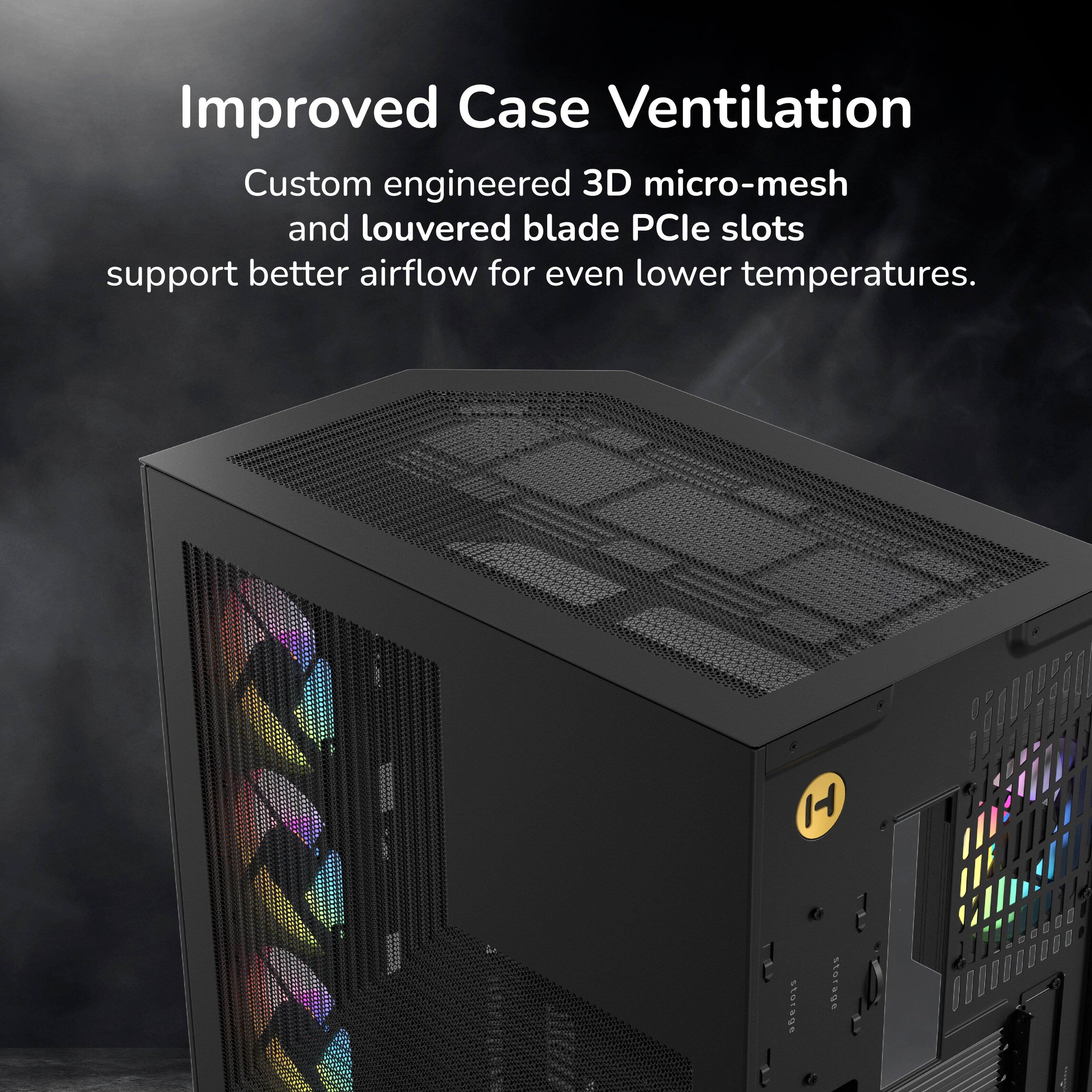 Improved Case Ventilation  
Custom engineered 3D micro-mesh and louvered blade PCIe slots support better airflow for even lower temperatures.