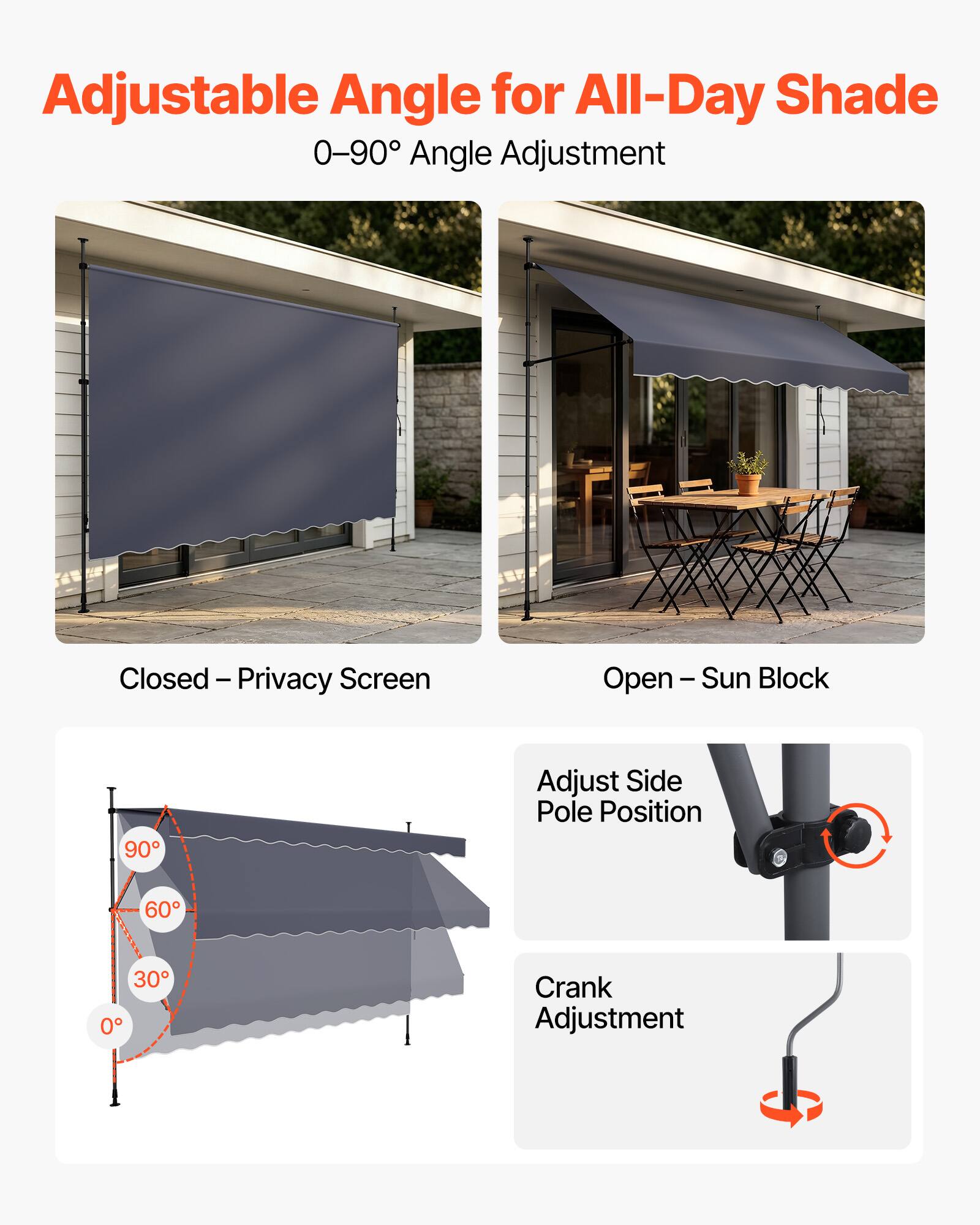 Adjustable Angle for All-Day Shade  
0-90° Angle Adjustment  

Closed - Privacy Screen  
Open - Sun Block  

Adjust Side Pole Position  
Crank Adjustment