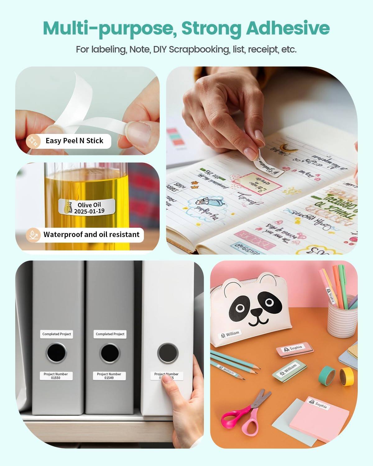 Multi-purpose, Strong Adhesive  
For labeling, Note, DIY Scrapbooking, list, receipt, etc.

Easy Peel N Stick

Waterproof and oil resistant

Completed Project  
Project Number 01550

Completed Project  
Project Number 01549

William  
Sophia