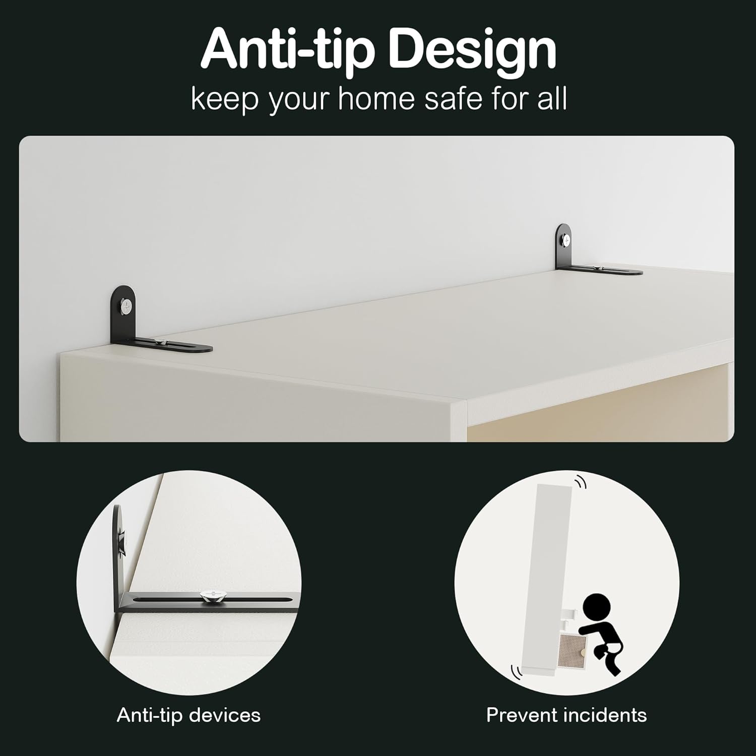 Anti-tip Design keep your home safe for all

Anti-tip devices

Prevent incidents