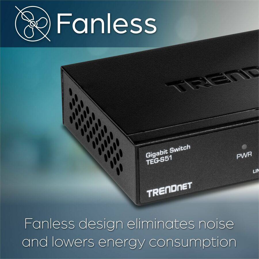 Fanless  
TRENDNET Gigabit Switch TEG-S51  

Fanless design eliminates noise and lowers energy consumption