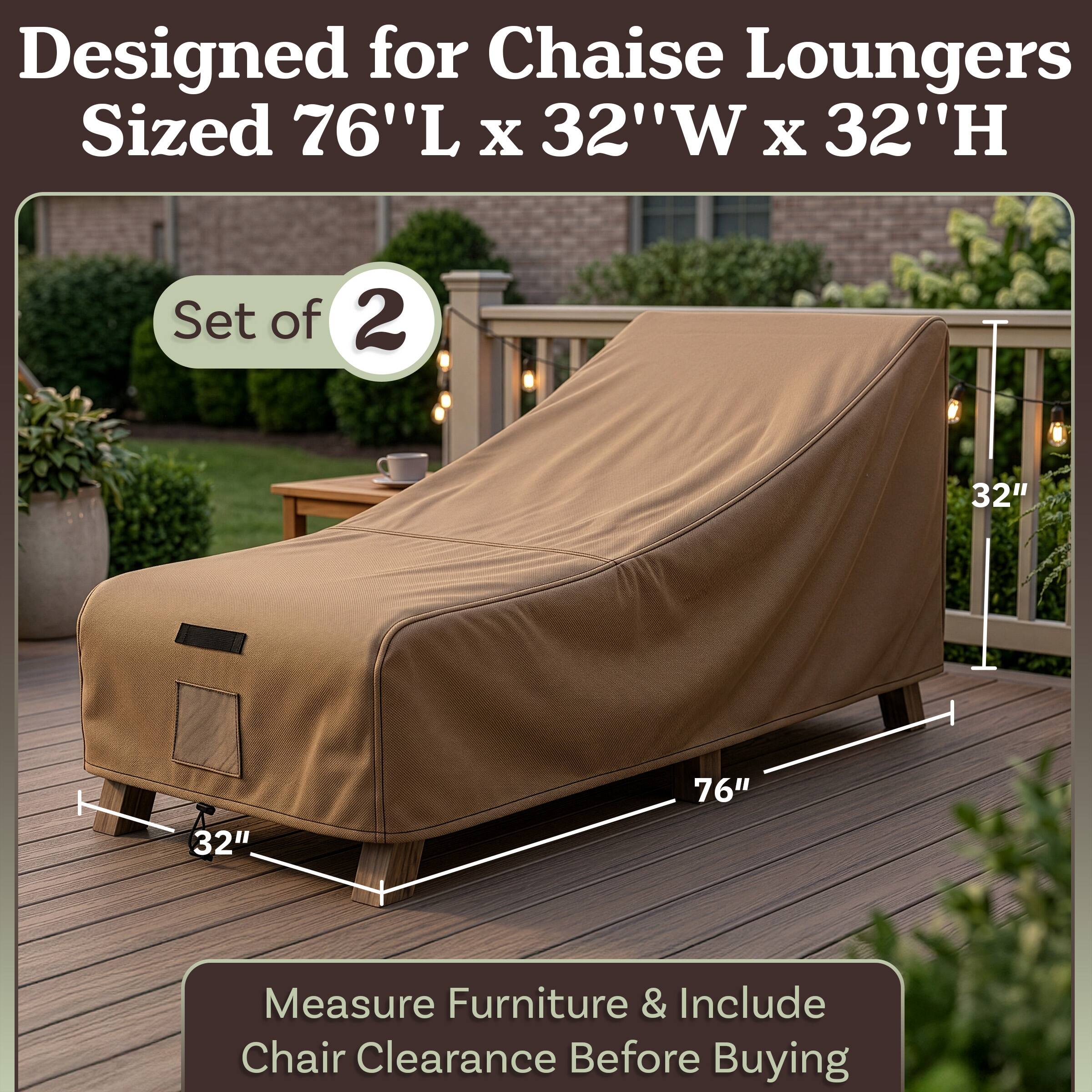 Designed for Chaise Loungers  
Sized 76"L x 32"W x 32"H  
Set of 2  

Measure Furniture & Include Chair Clearance Before Buying