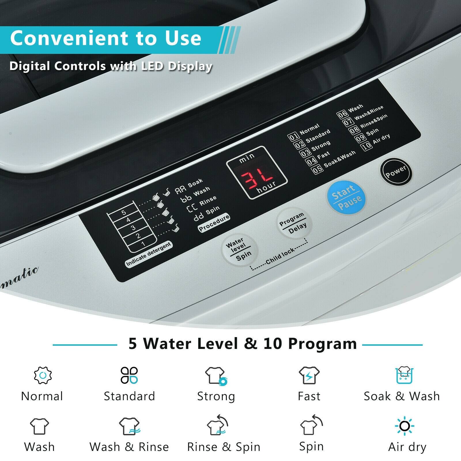 Convenient to Use Digital Controls with LED Display

01 Normal
02 Standard
03 Strong
04 Fast
05 Soak & Wash
06 Wash
07 Wash & Rinse
08 Rinse & Spin
09 Spin
10 Air dry

5 Water Level & 10 Program

Normal
Standard
Strong
Fast
Soak & Wash
Wash
Wash & Rinse
Rinse & Spin
Spin
Air dry