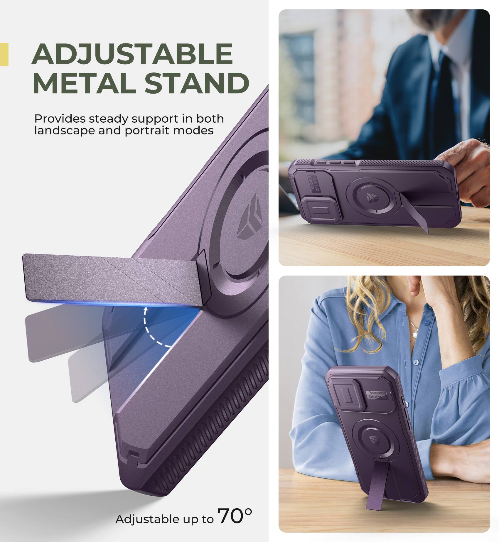 ADJUSTABLE METAL STAND
Provides steady support in both landscape and portrait modes
Adjustable up to 70°