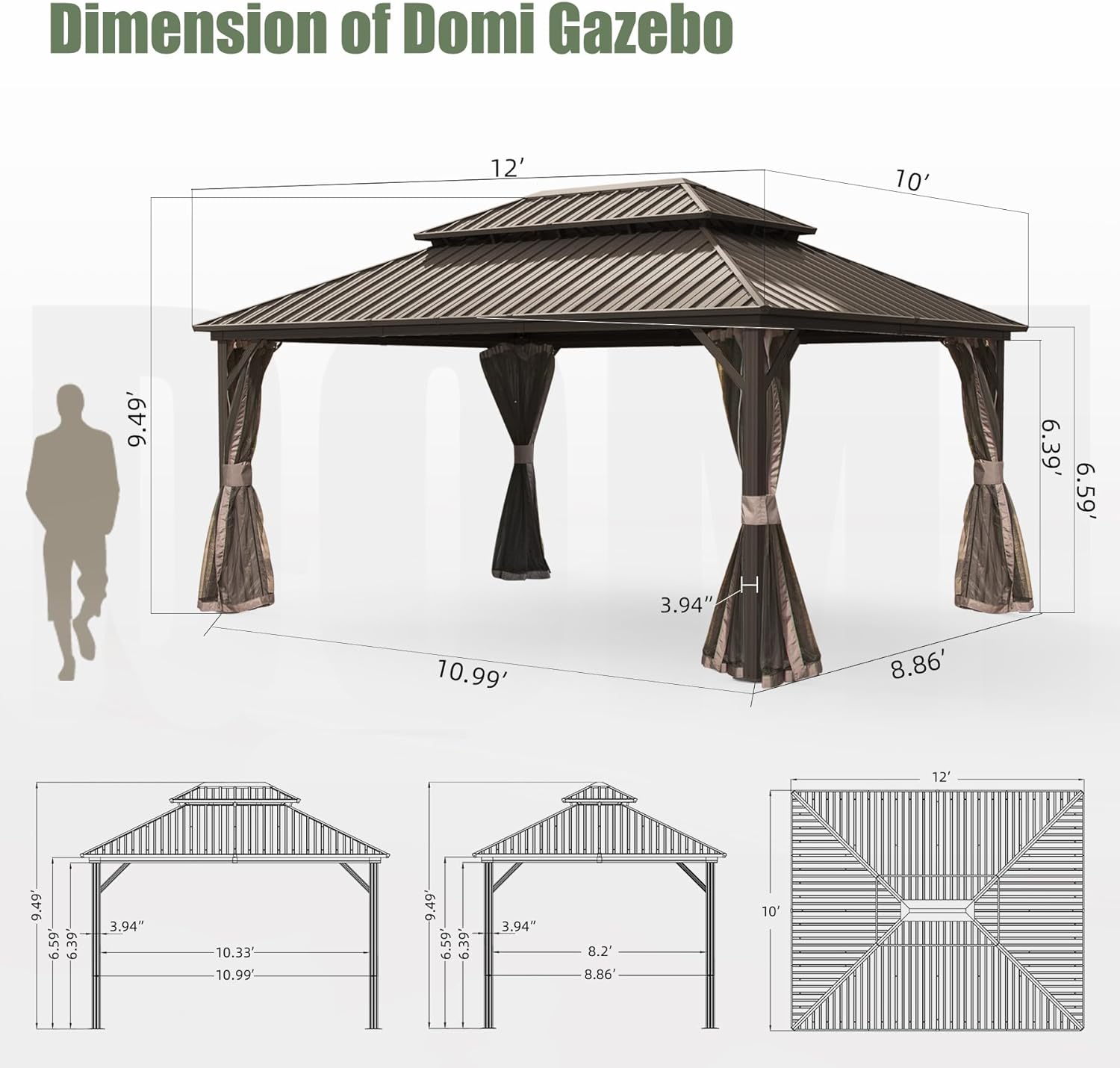 Dimension of Domi Gazebo

- 12' x 10'
- 10.99' x 8.86'
- 9.49' x 6.59'
- 6.39' x 3.94" H
- 10.33' x 8.2'
- 10.99' x 9.49'
- 6.59' x 6.39'
- 3.94"