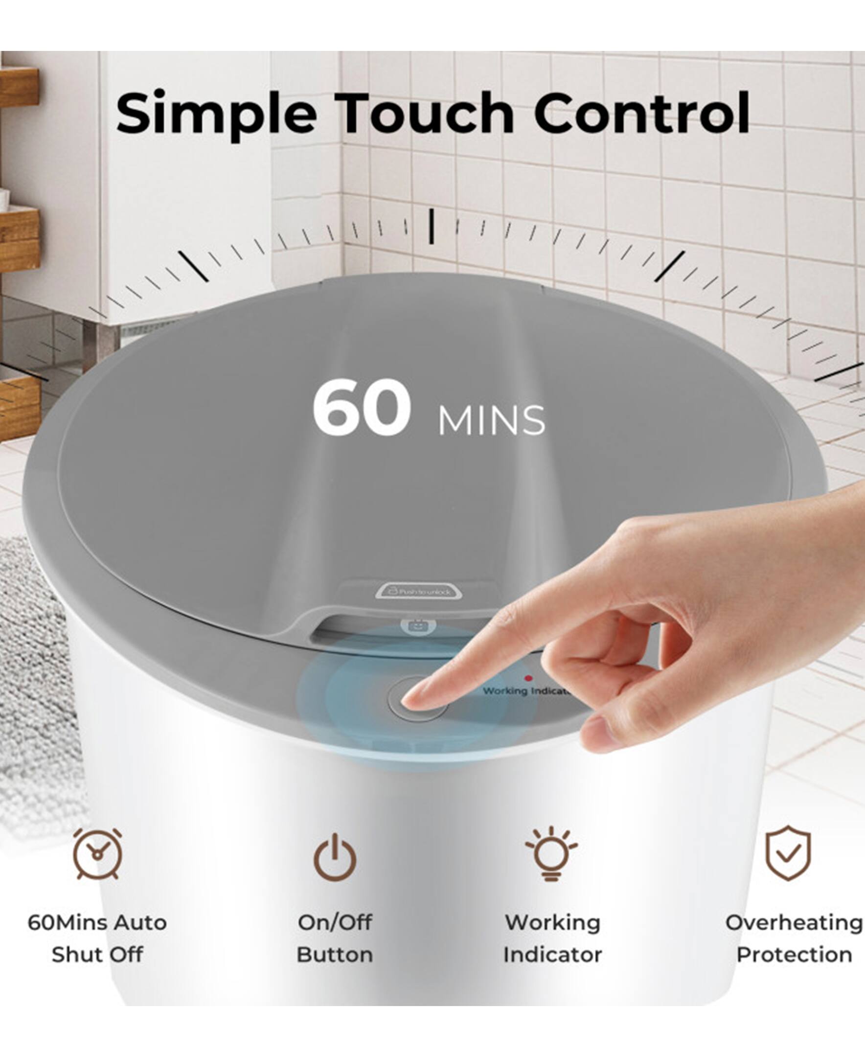 Simple Touch Control  
60 MINS  
60 Mins Auto Shut Off  
On/Off Button  
Working Indicator  
Overheating Protection
