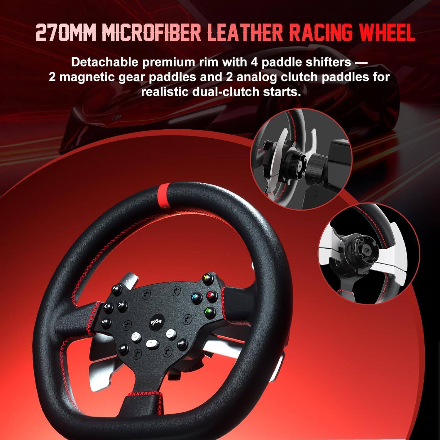 270MM MICROFIBER LEATHER RACING WHEEL

Detachable premium rim with 4 paddle shifters — 2 magnetic gear paddles and 2 analog clutch paddles for realistic dual-clutch starts.