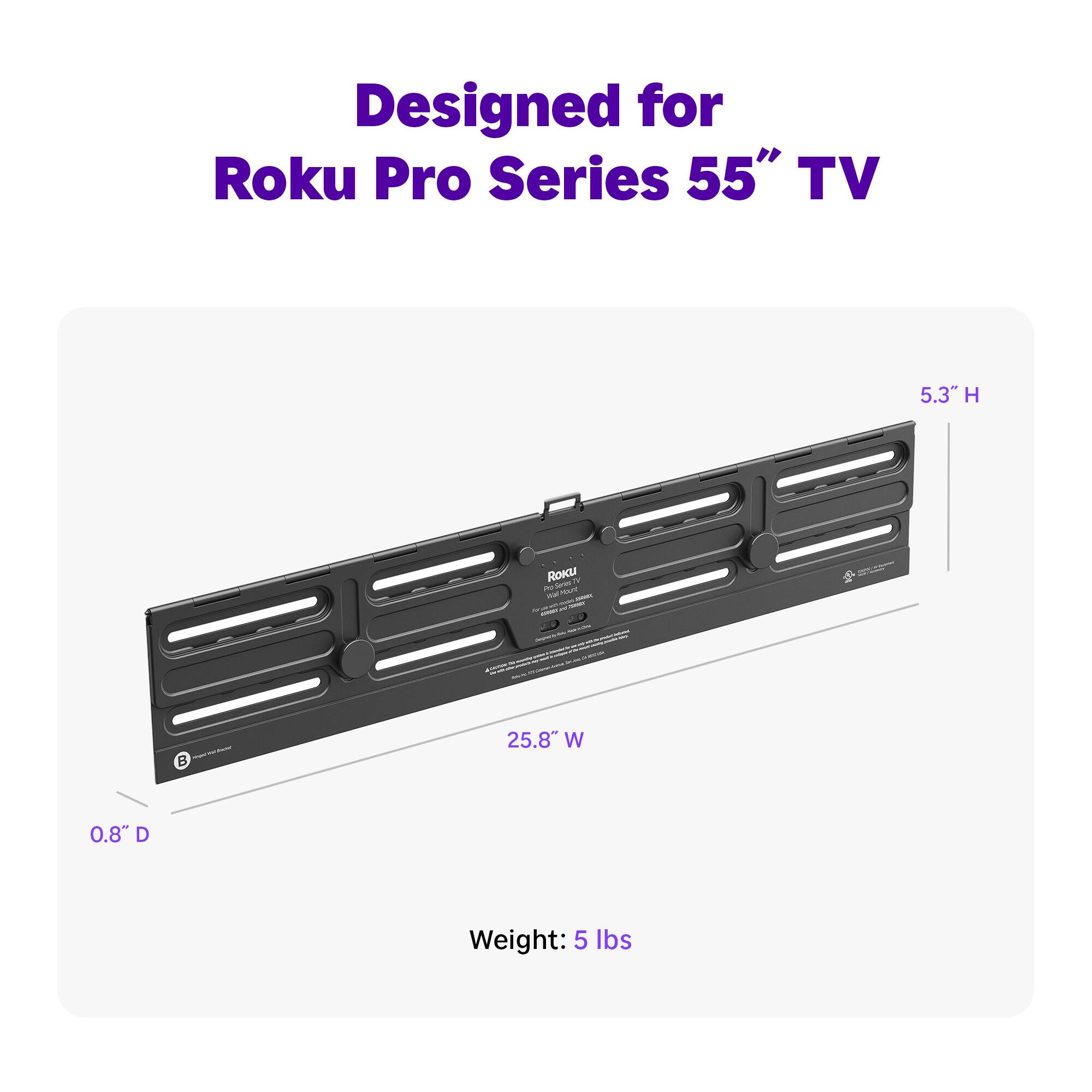 Designed for Roku Pro Series 55" TV  
5.3" H  
25.8" W  
0.8" D  
Weight: 5 lbs