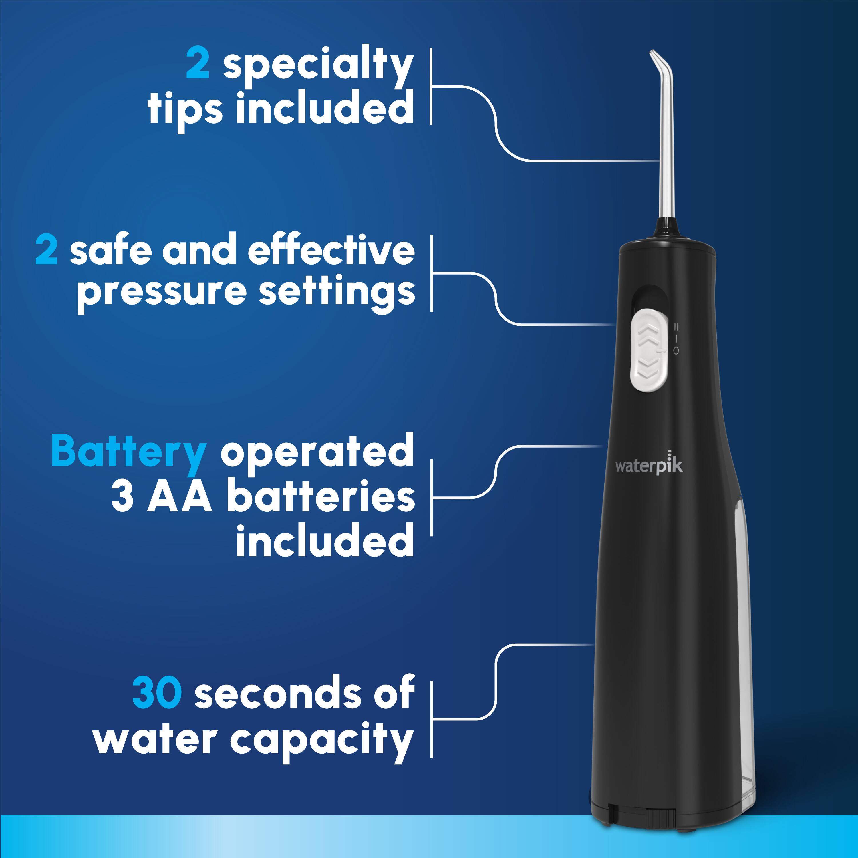 2 specialty tips included  
2 safe and effective pressure settings  
Battery operated  
3 AA batteries included  
30 seconds of water capacity