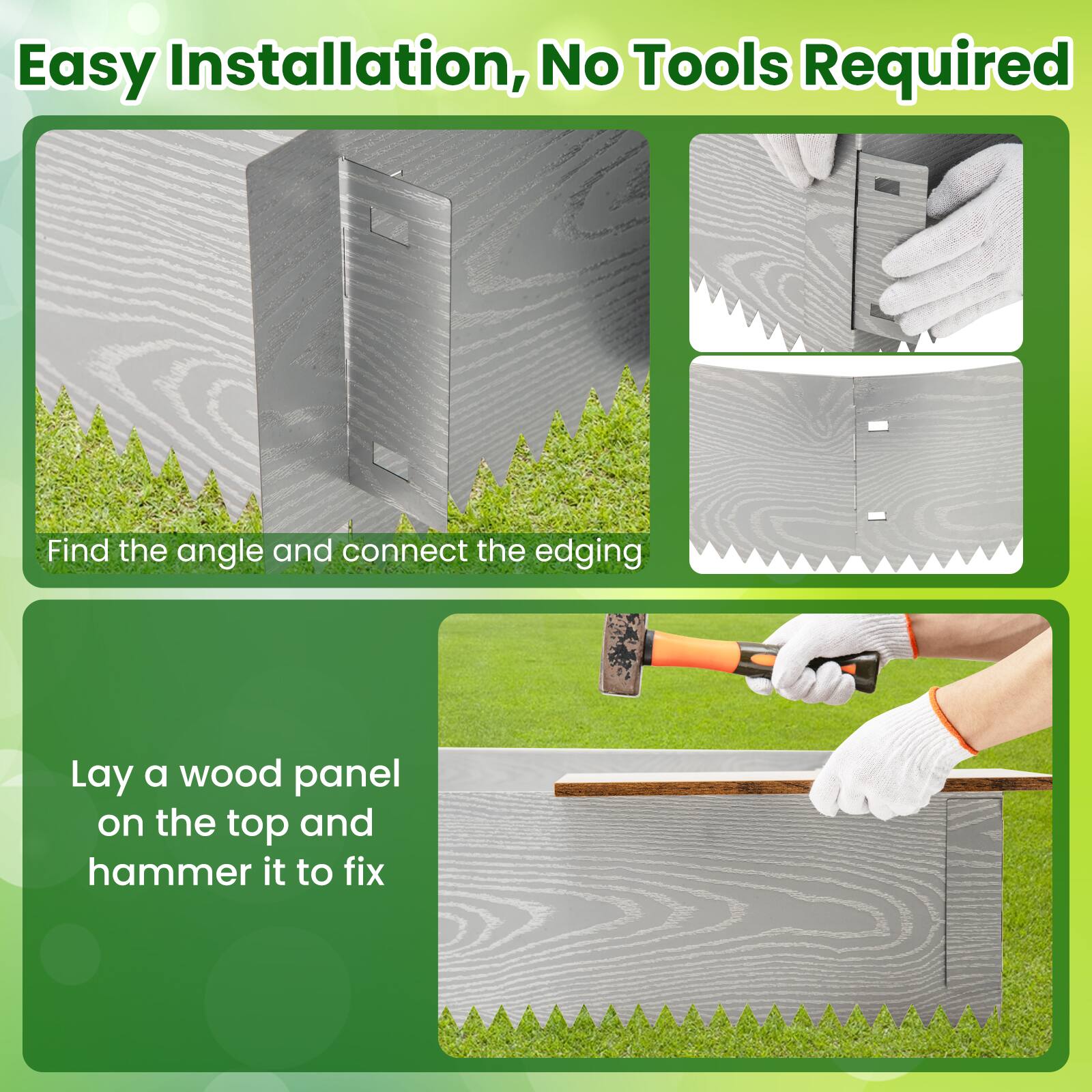 Easy Installation, No Tools Required

Find the angle and connect the edging

Lay a wood panel on the top and hammer it to fix