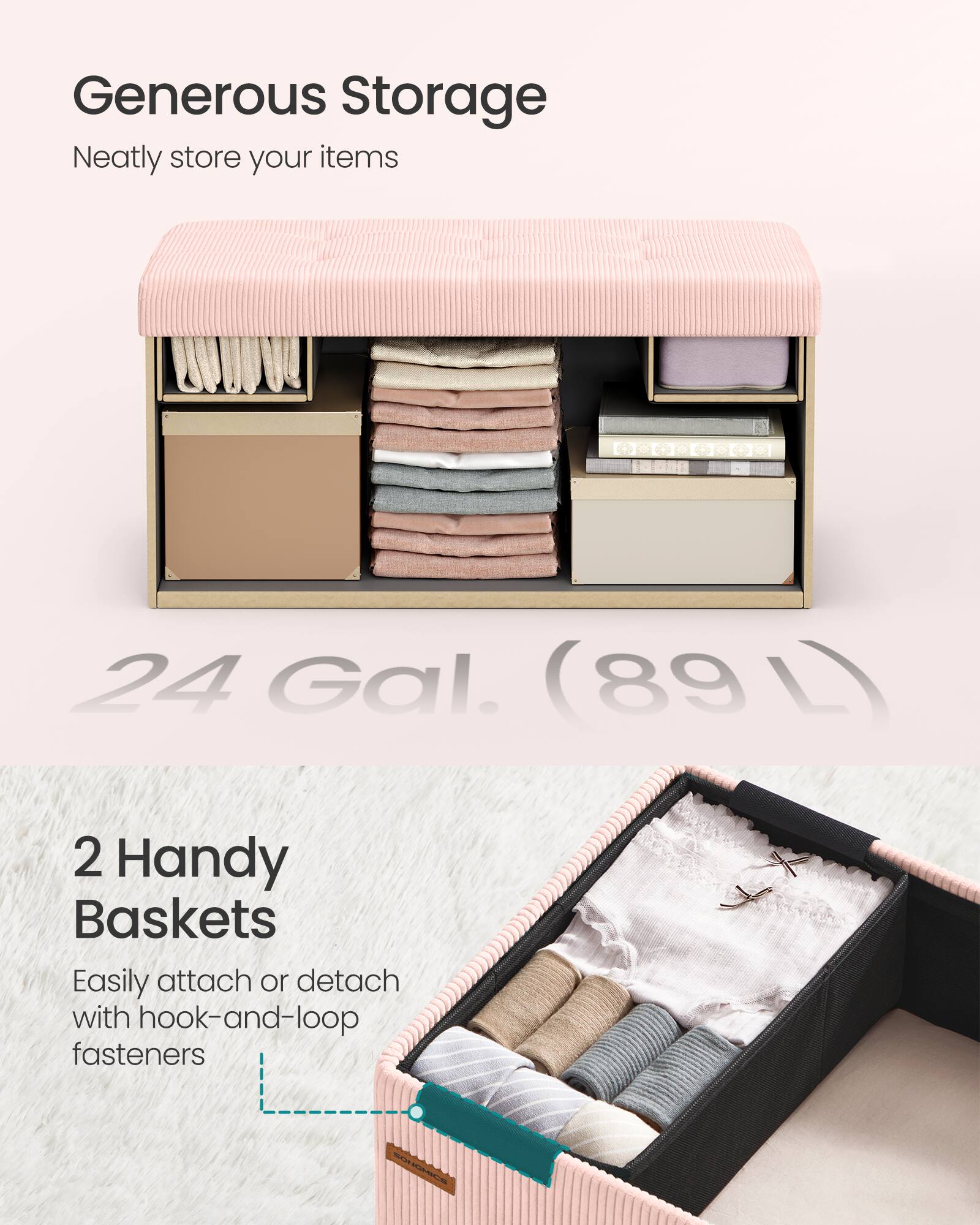 Generous Storage  
Neatly store your items  

24 Gal. (89 L)  

2 Handy Baskets  
Easily attach or detach with hook-and-loop fasteners