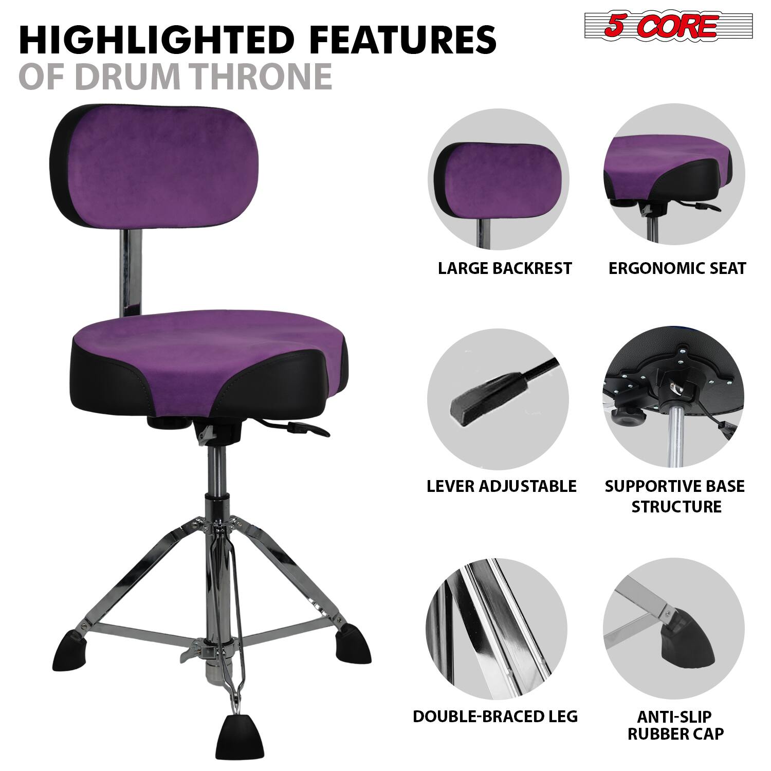 HIGHLIGHTED FEATURES OF DRUM THRONE

5 CORE

- LARGE BACKREST
- ERGONOMIC SEAT
- LEVER ADJUSTABLE
- SUPPORTIVE BASE STRUCTURE
- DOUBLE-BRACED LEG
- ANTI-SLIP RUBBER CAP