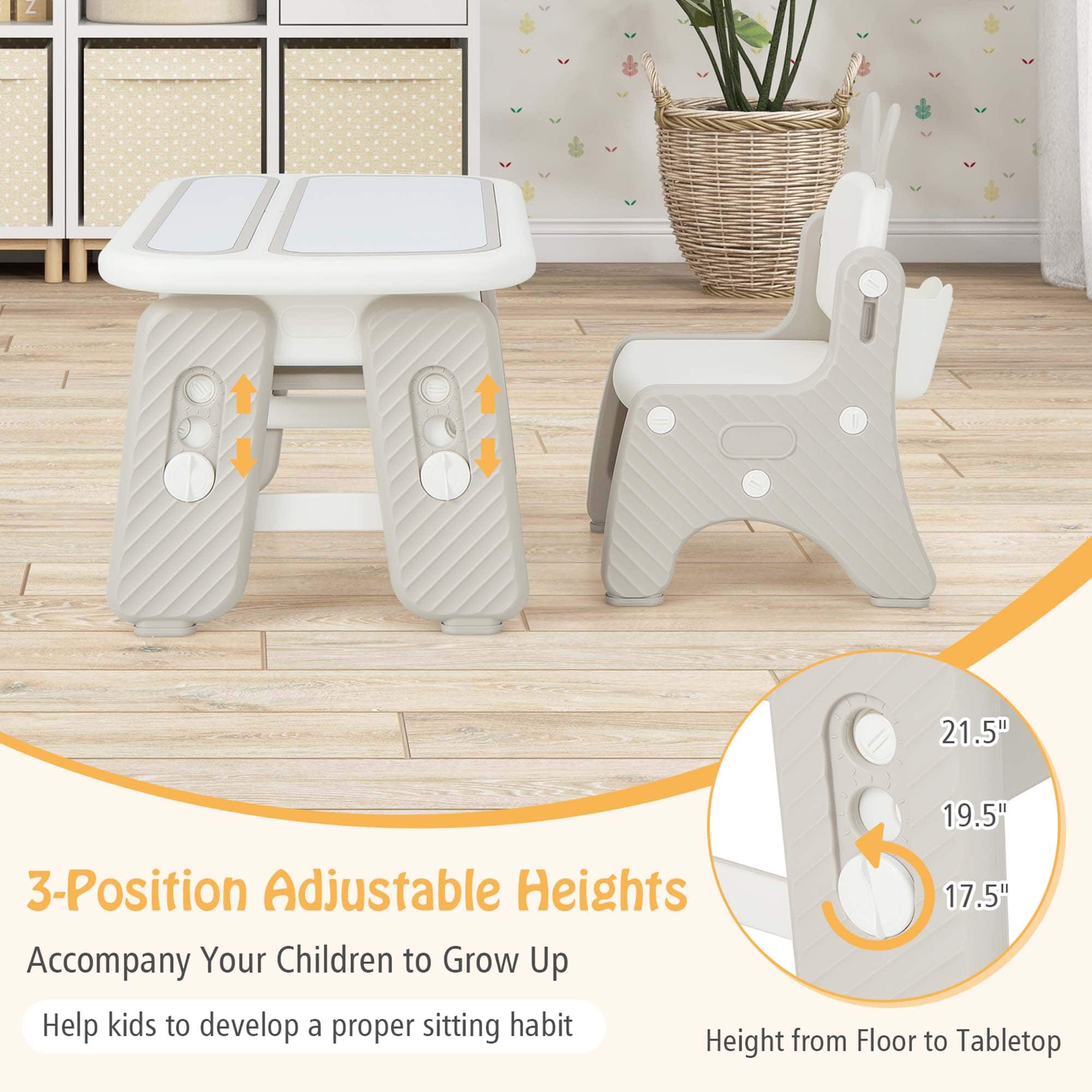 3-Position Adjustable Heights
Accompany Your Children to Grow Up
Help kids to develop a proper sitting habit
Height from Floor to Tabletop
21.5"
19.5"
17.5"