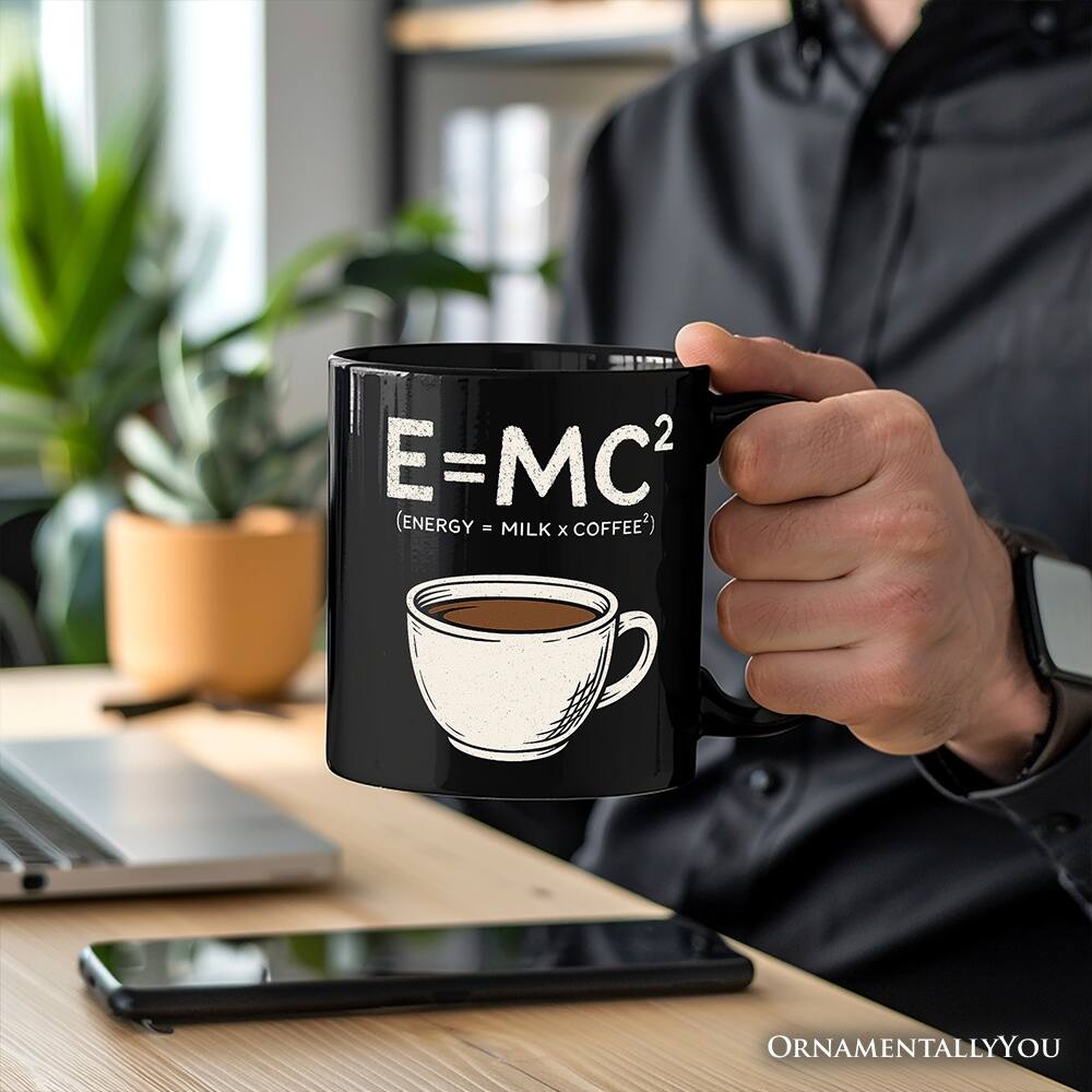 E=MC² (ENERGY = MILK x COFFEE²)  
ORNAMENTALLY YOU