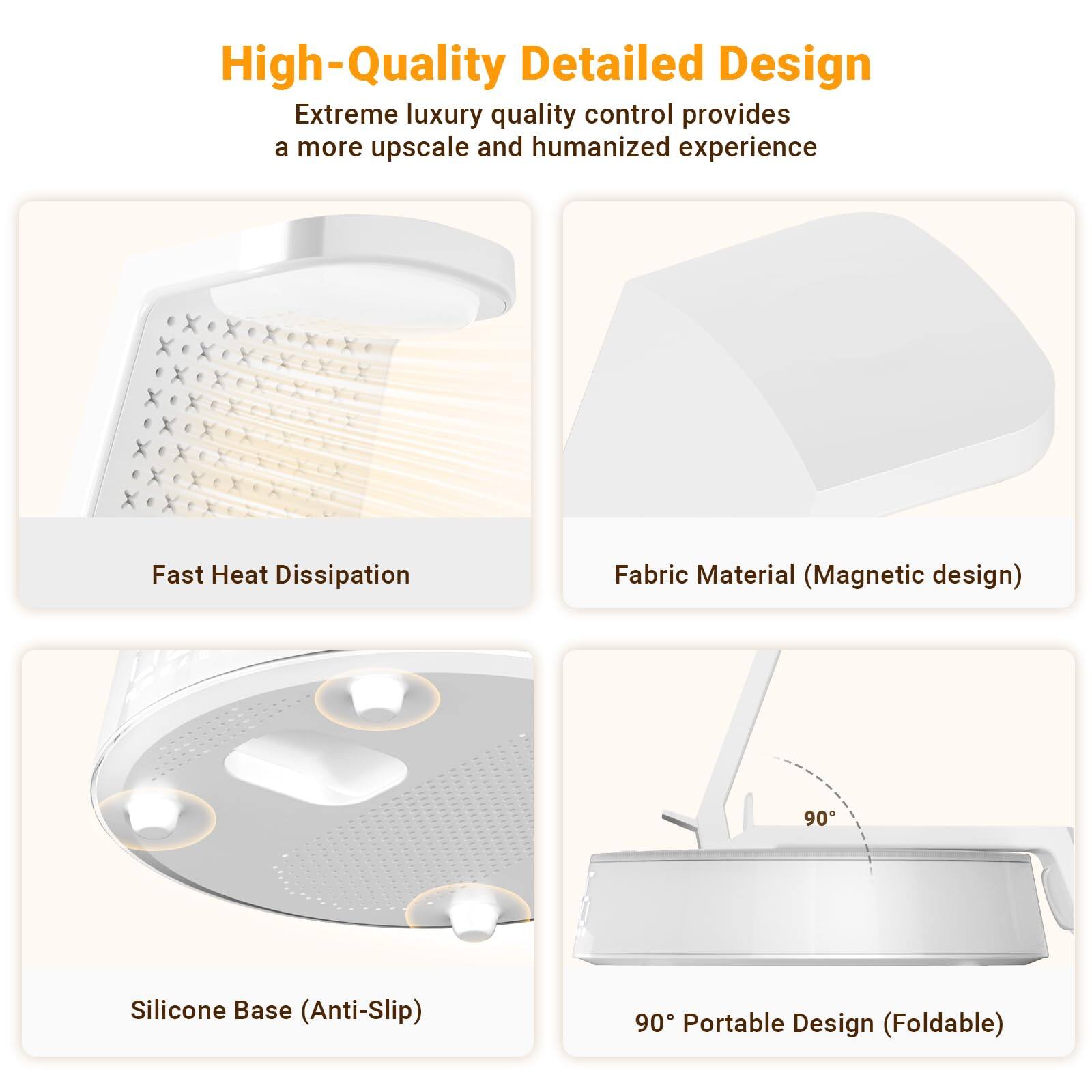 High-Quality Detailed Design  
Extreme luxury quality control provides a more upscale and humanized experience  

- Fast Heat Dissipation  
- Fabric Material (Magnetic design)  
- Silicone Base (Anti-Slip)  
- 90° Portable Design (Foldable)