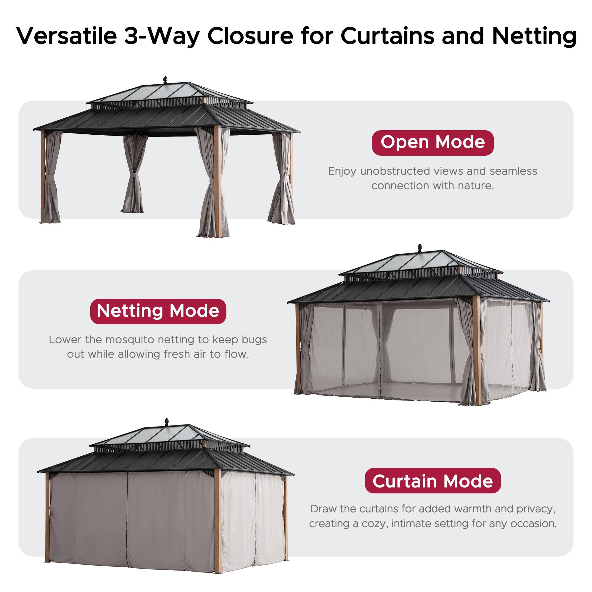Versatile 3-Way Closure for Curtains and Netting

**Open Mode**  
Enjoy unobstructed views and seamless connection with nature.

**Netting Mode**  
Lower the mosquito netting to keep bugs out while allowing fresh air to flow.

**Curtain Mode**  
Draw the curtains for added warmth and privacy, creating a cozy, intimate setting for any occasion.