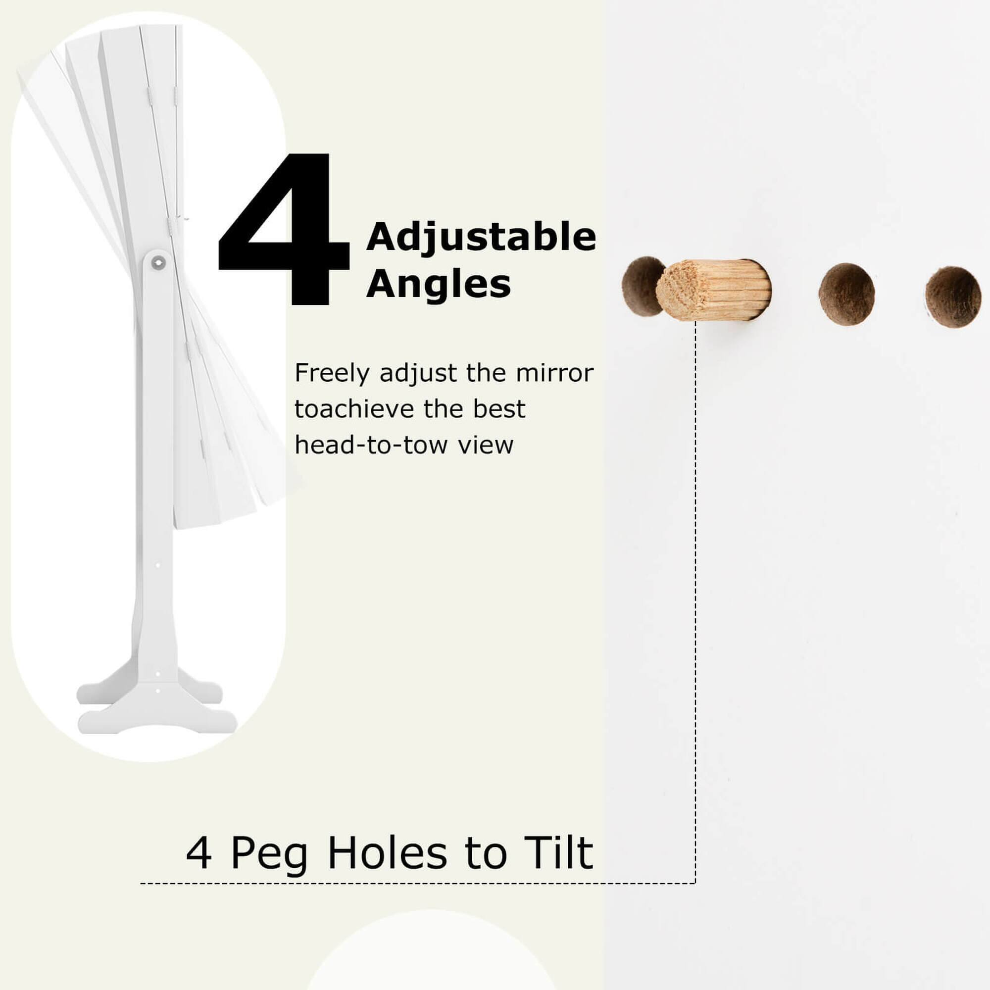 4 Adjustable Angles: Freely adjust the mirror to achieve the best head-to-toe view. 4 Peg Holes to Tilt.