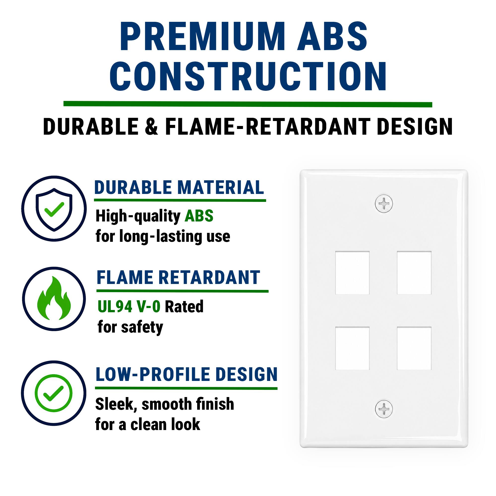 PREMIUM ABS CONSTRUCTION

DURABLE & FLAME-RETARDANT DESIGN

- DURABLE MATERIAL
  High-quality ABS for long-lasting use

- FLAME RETARDANT
  UL94 V-0 Rated for safety

- LOW-PROFILE DESIGN
  Sleek, smooth finish for a clean look