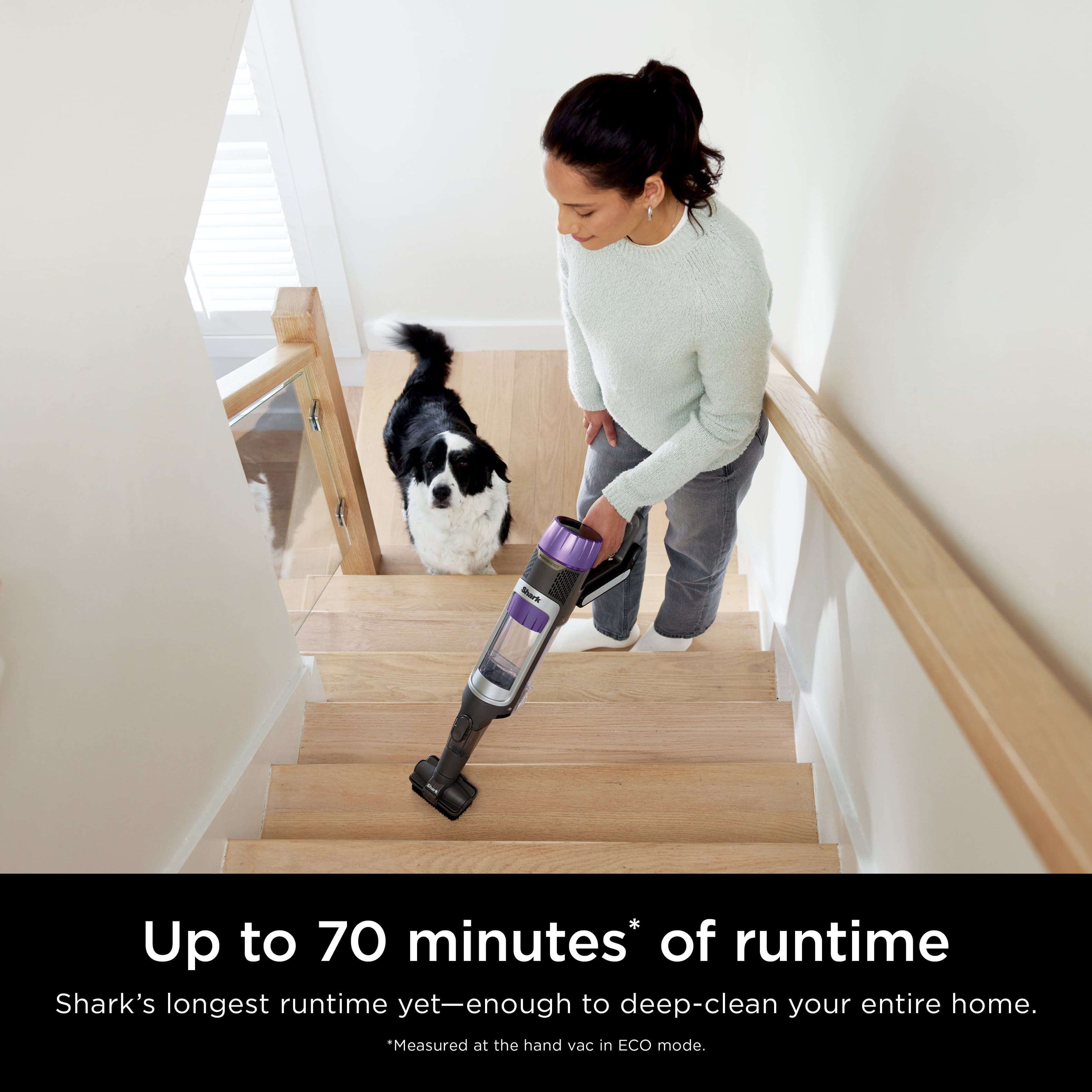 Shark offers a vacuum with up to 70 minutes of runtime, making it the longest runtime yet, which is enough to deep-clean your entire home. This is measured at the hand vac in ECO mode.