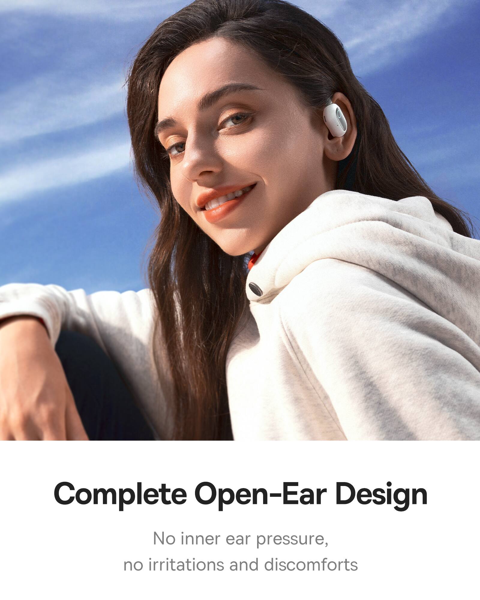 Complete Open-Ear Design

No inner ear pressure, no irritations and discomforts