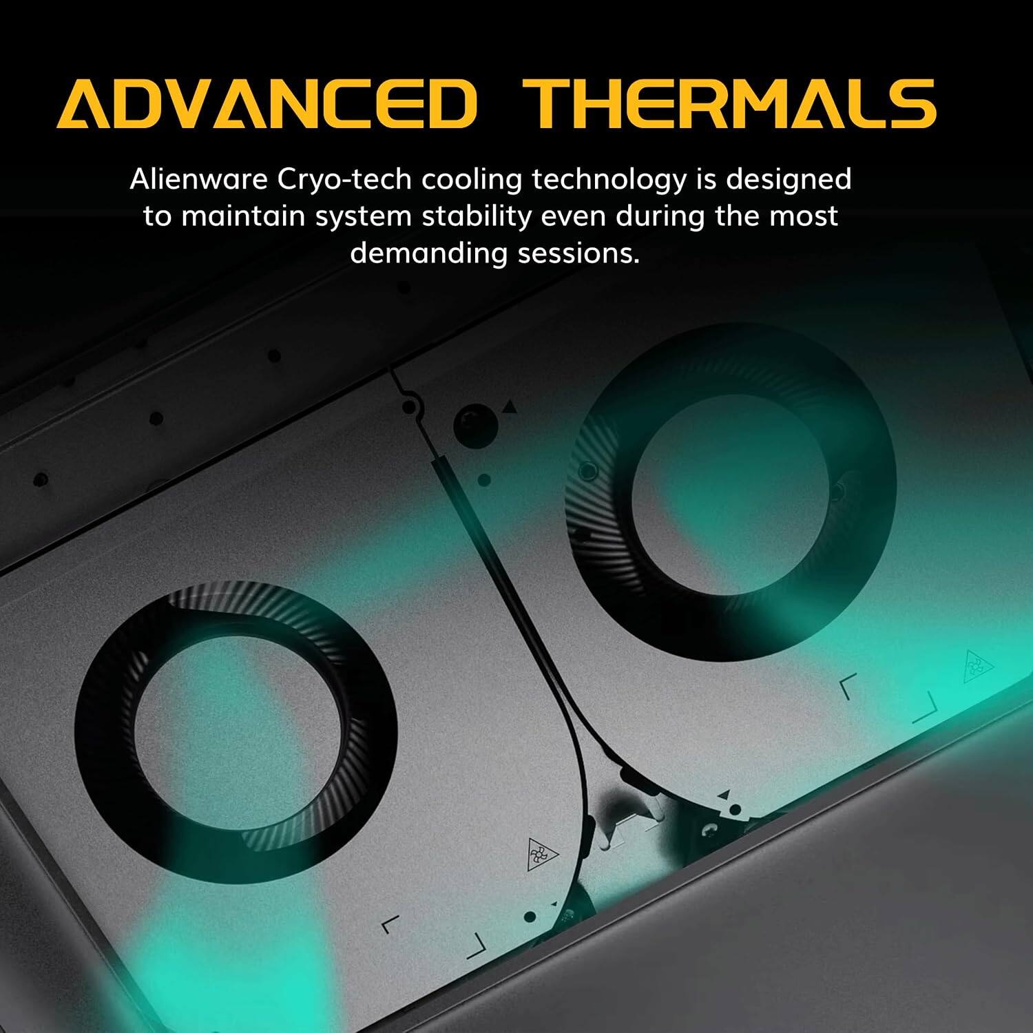 ADVANCED THERMALS  
Alienware Cryo-tech cooling technology is designed to maintain system stability even during the most demanding sessions.