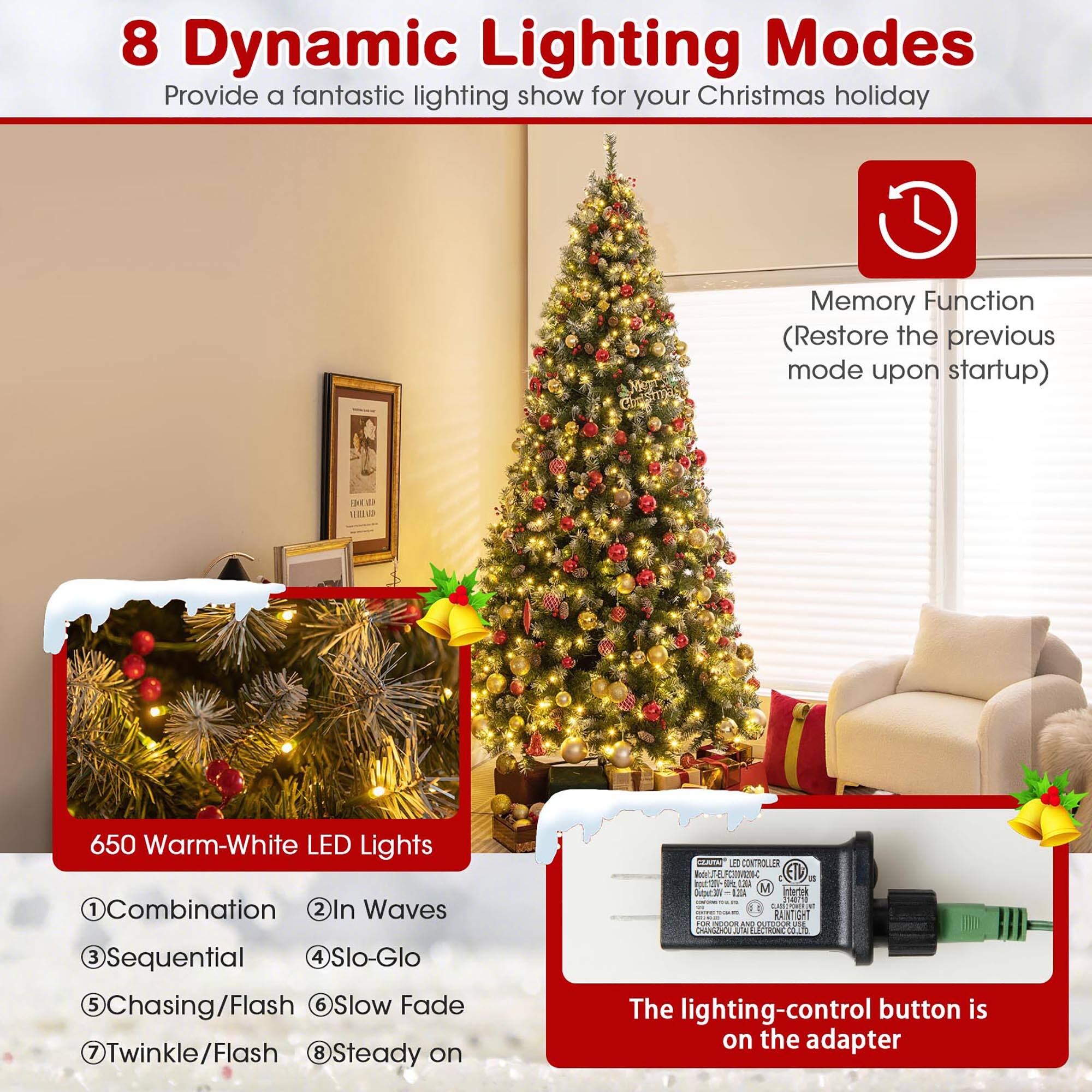 8 Dynamic Lighting Modes  
Provide a fantastic lighting show for your Christmas holiday  

Memory Function  
(Restore the previous mode upon startup)  

650 Warm-White LED Lights  

1. Combination  
2. In Waves  
3. Sequential  
4. Slo-Glo  
5. Chasing/Flash  
6. Slow Fade  
7. Twinkle/Flash  
8. Steady on  

The lighting-control button is on the adapter