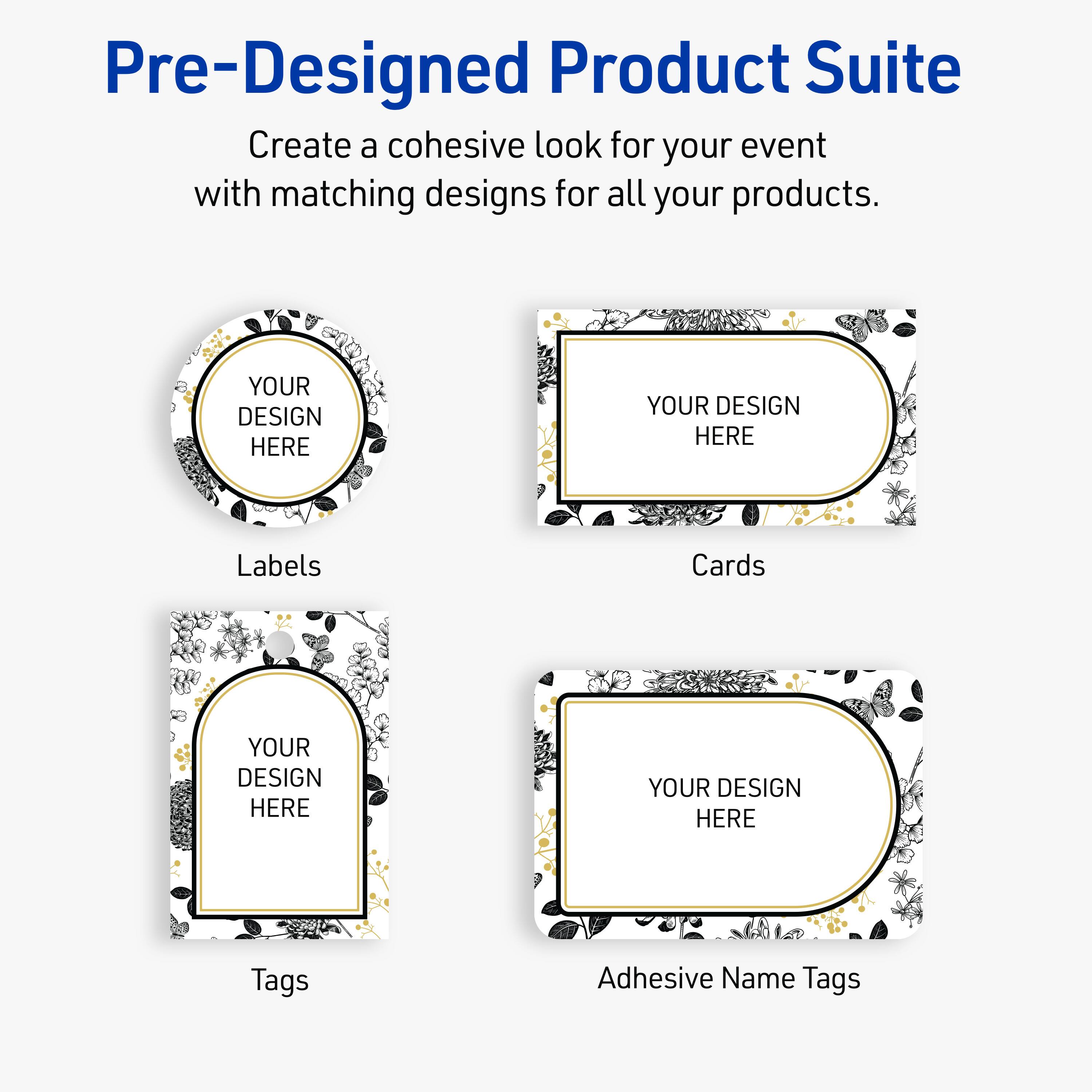 Pre-Designed Product Suite

Create a cohesive look for your event with matching designs for all your products.

Labels
YOUR DESIGN HERE

Cards
YOUR DESIGN HERE

Tags
YOUR DESIGN HERE

Adhesive Name Tags
YOUR DESIGN HERE