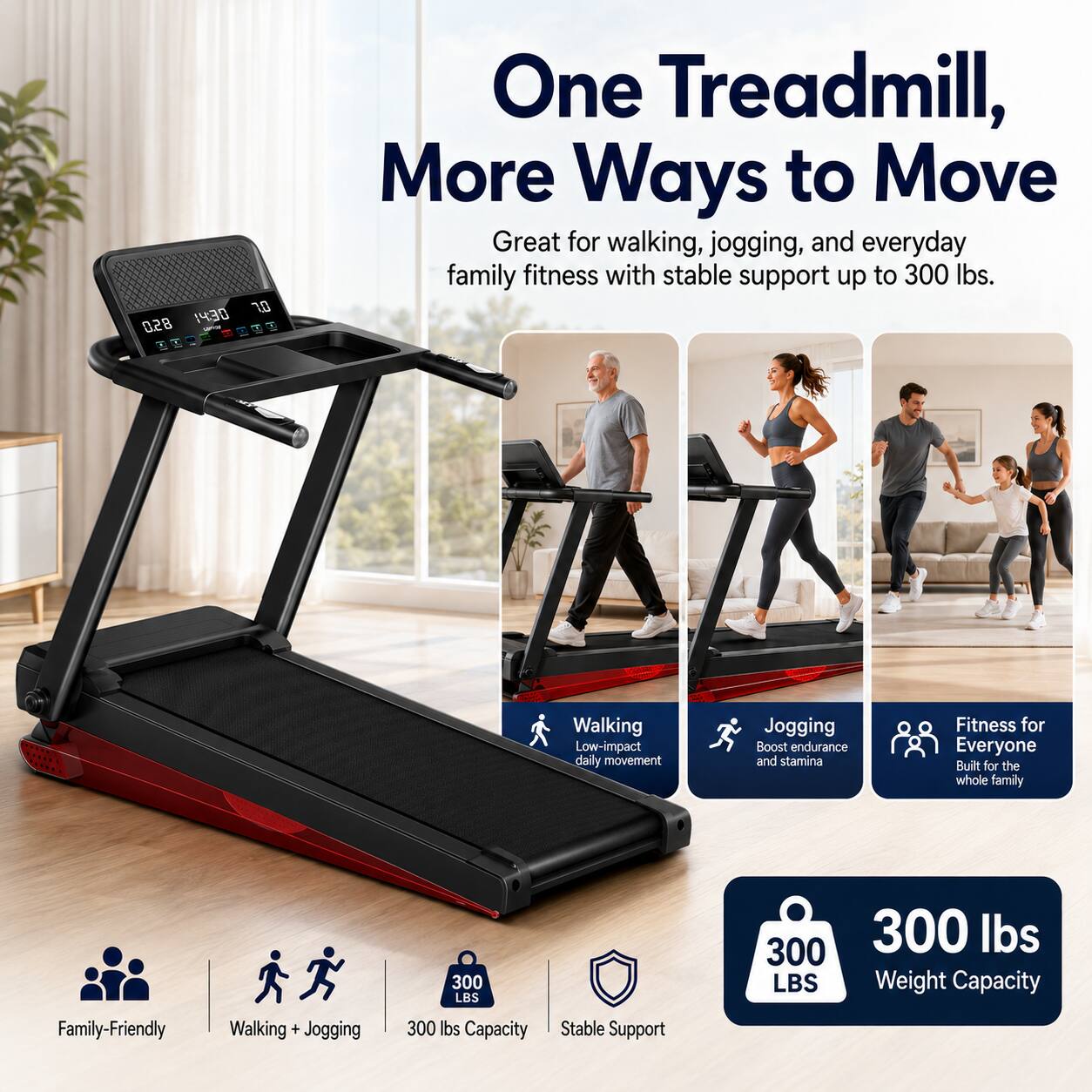 One Treadmill, More Ways to Move

Great for walking, jogging, and everyday family fitness with stable support up to 300 lbs.

Walking
Low-impact daily movement

Jogging
Boost endurance and stamina

Fitness for Everyone
Built for the whole family

300 LBS
Weight Capacity

Family-Friendly
Walking + Jogging
300 lbs Capacity
Stable Support