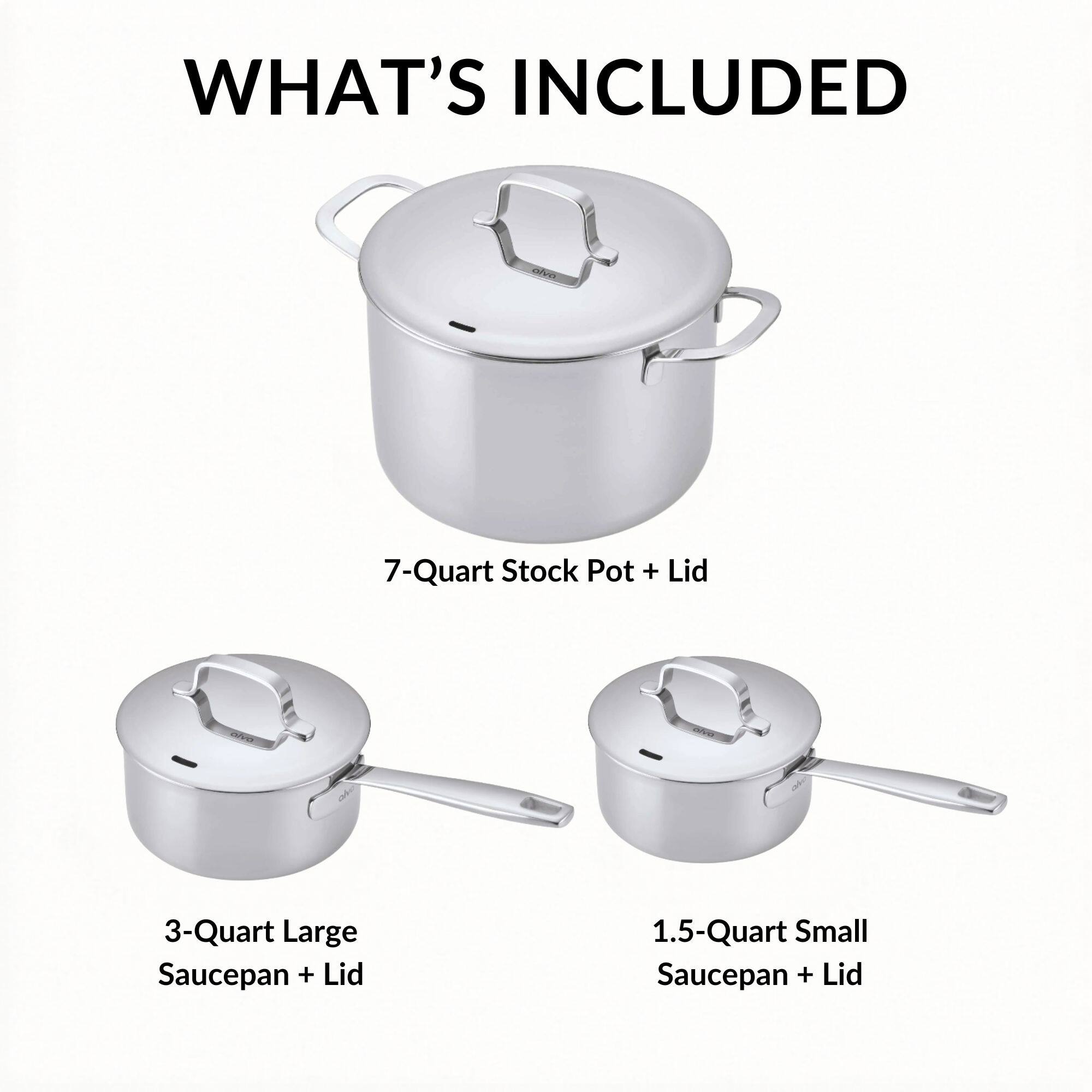 WHAT'S INCLUDED

- 7-Quart Stock Pot + Lid
- 3-Quart Large Saucepan + Lid
- 1.5-Quart Small Saucepan + Lid