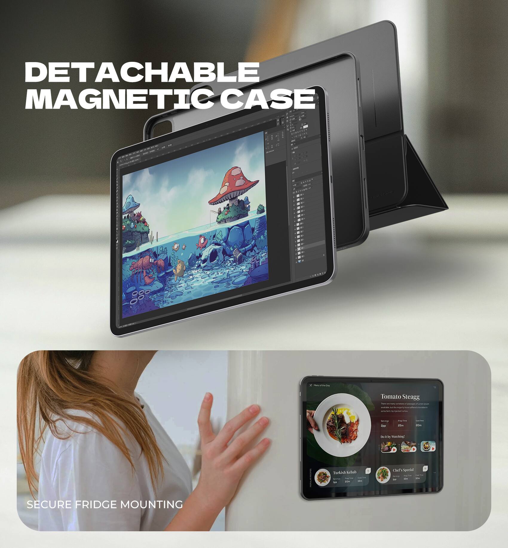 DETACHABLE MAGNETIC CASE

- Tomato Steagg
- Tarkad
- he's Special 1

SECURE FRIDGE MOUNTING