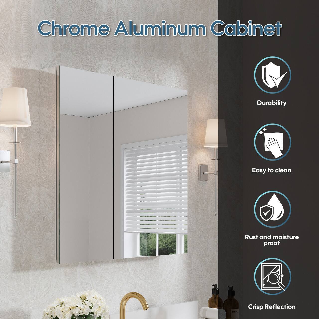 Chrome Aluminum Cabinet  
- Durability  
- Easy to clean  
- Rust and moisture proof  
- Crisp Reflection